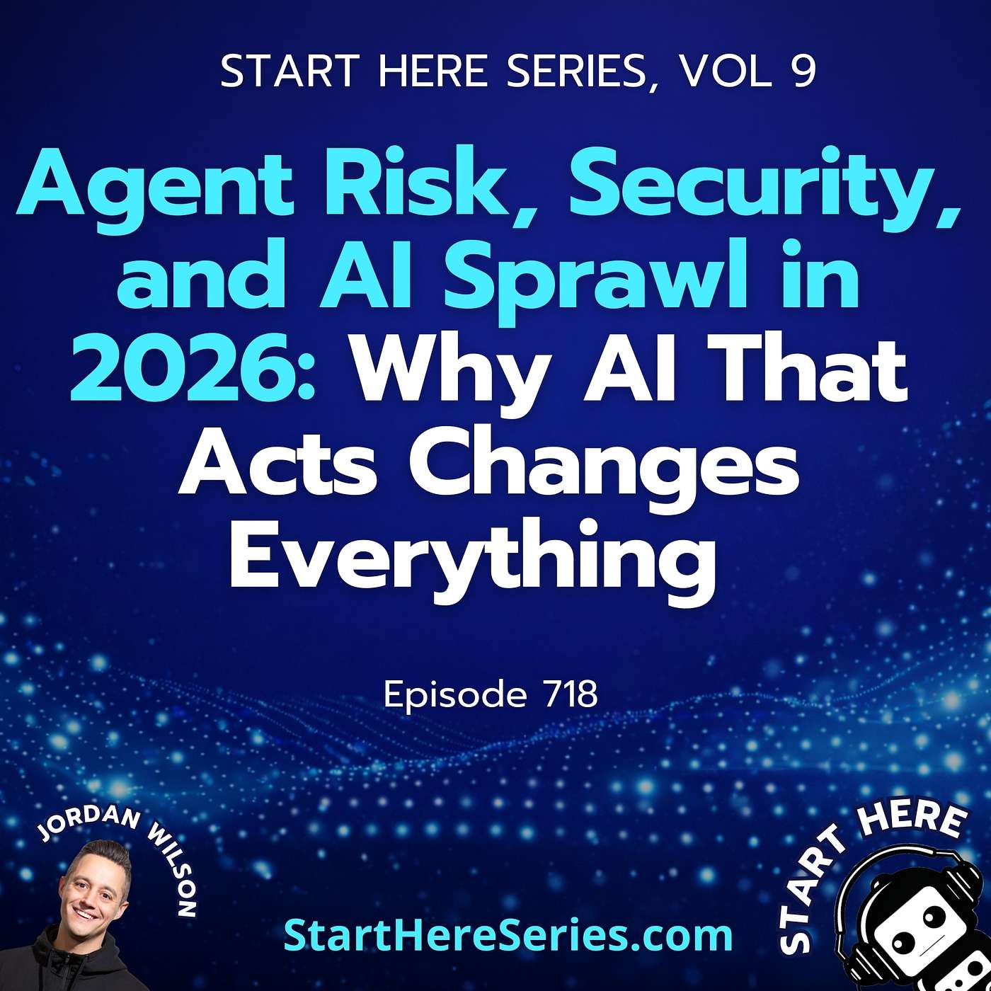 Ep 718: Agent Risk, Security, and AI Sprawl in 2026: Why AI That Acts Changes Everything (Start Here Series Vol 9)