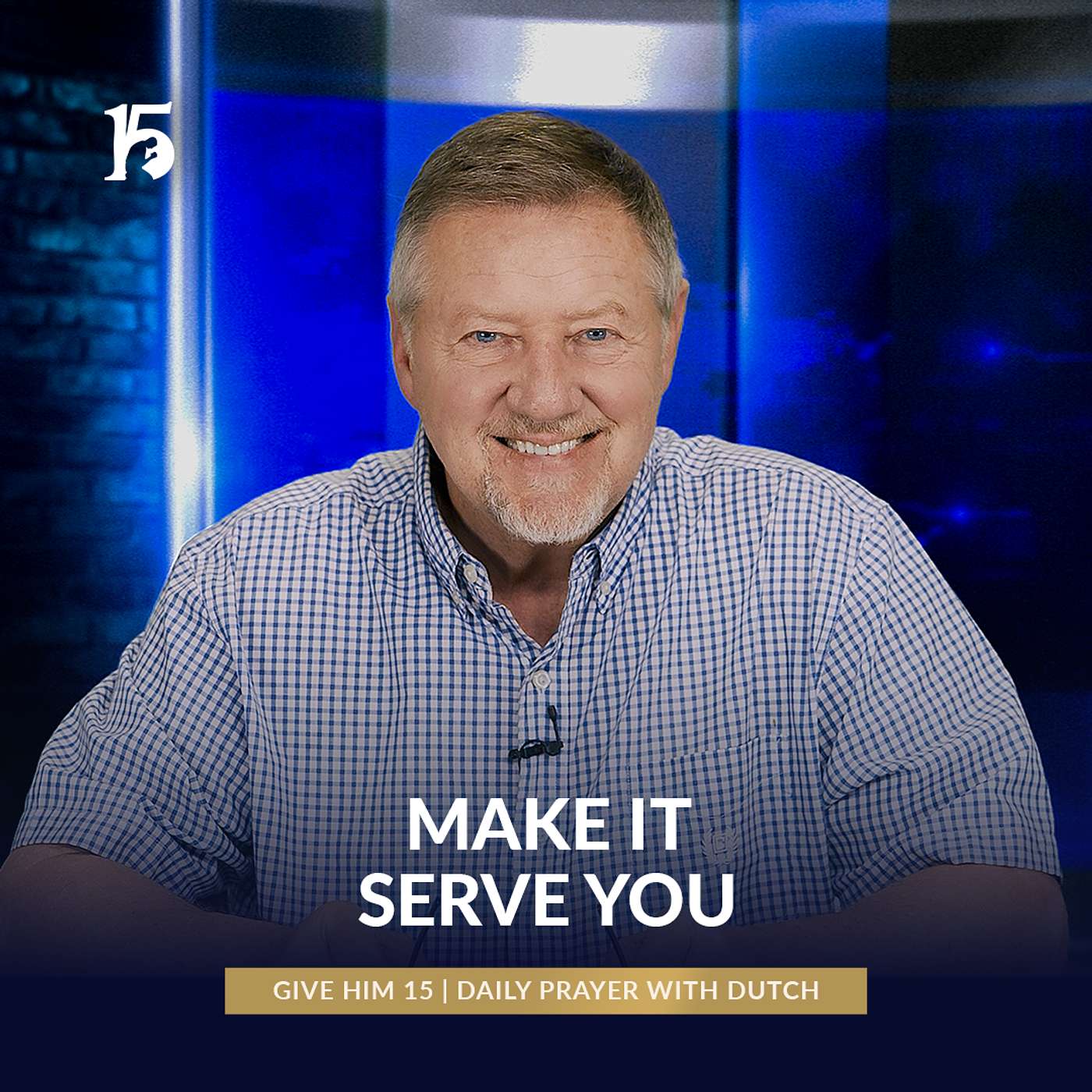 Make It Serve You | Give Him 15: Daily Prayer with Dutch | May 14, 2025