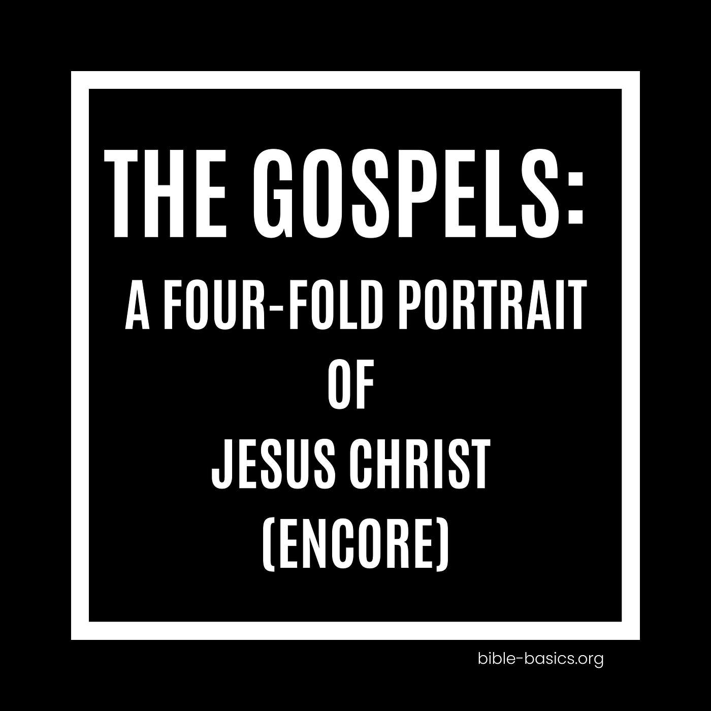 The Gospels: A Four-Fold Portrait of Jesus Christ (Encore)
