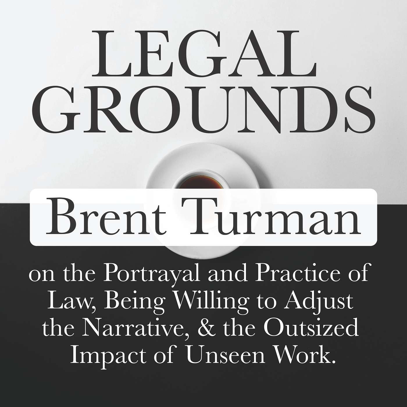 Legal Grounds | Brent Turman on the Portrayal and Practice of Law, Being Willing to Adjust the Narrative, & the Outsized Impact of Unseen Work.