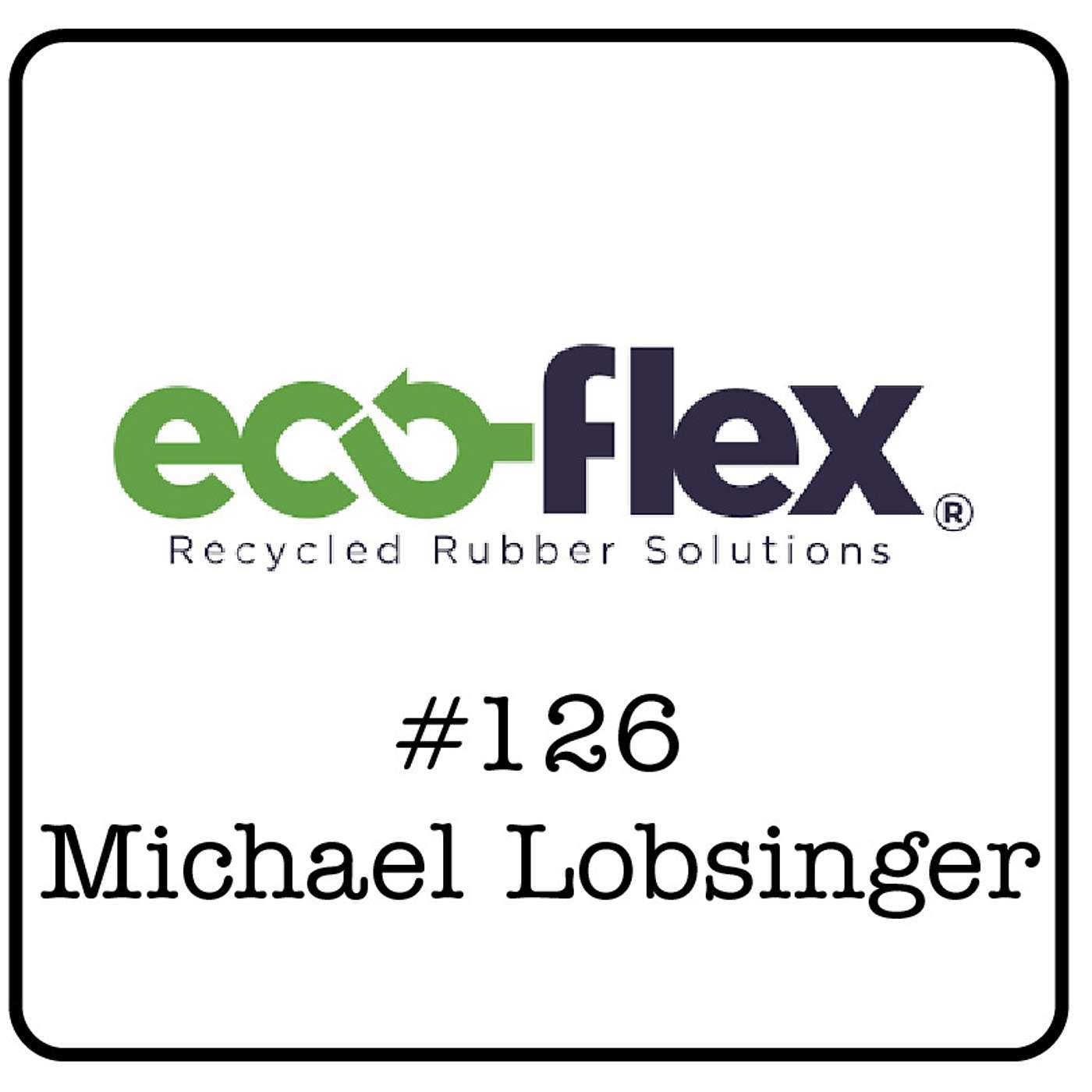 #126: Michael Lobsinger (Eco-Flex Rubber Solutions) - 100,000,000 Recycled Tires & How it Benefits the Canadian Economy
