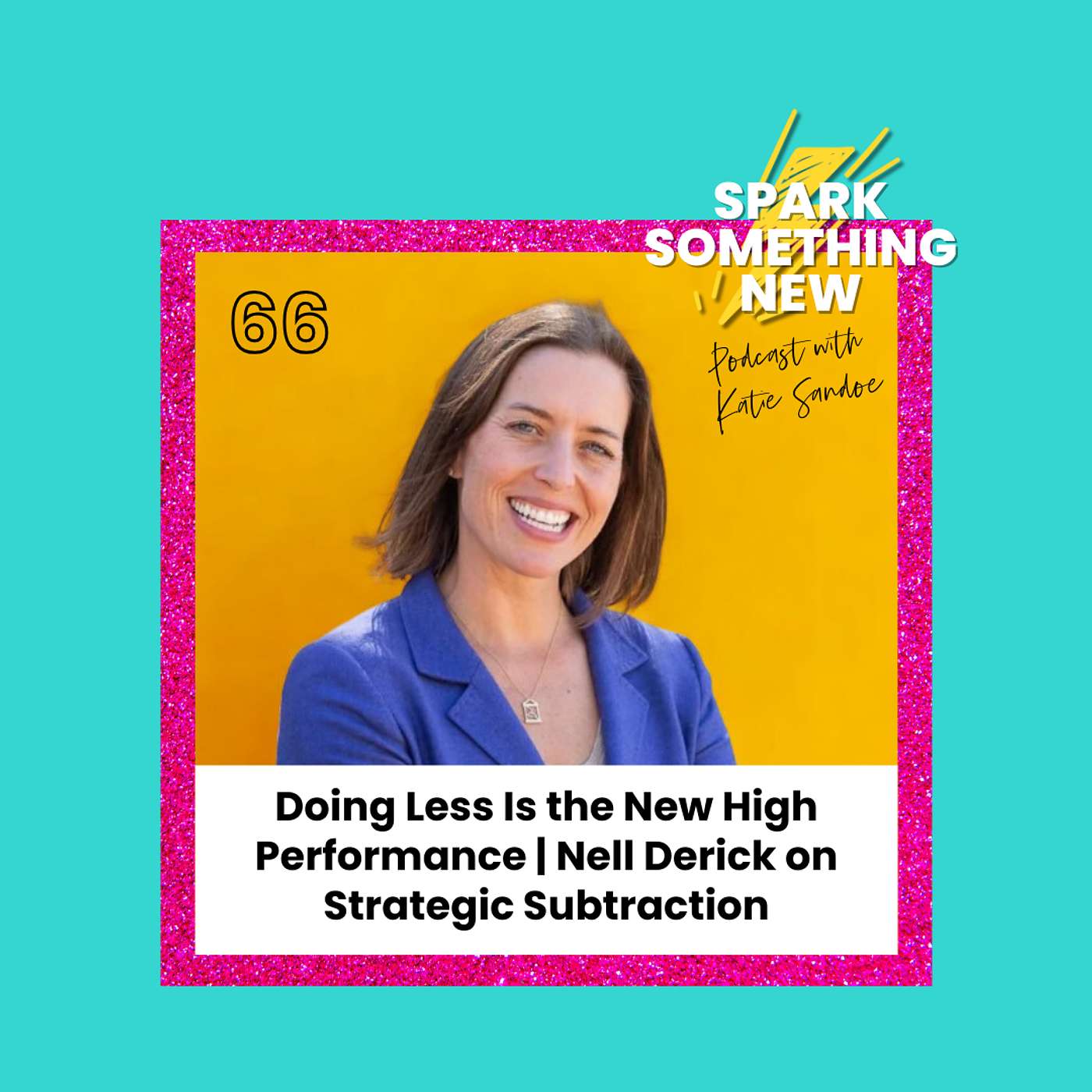 Episode 66: Doing Less Is the New High Performance | Nell Derick on Strategic Subtraction Episode 66: Doing Less Is the New High Performance | Nell Derick on Strategic Subtraction