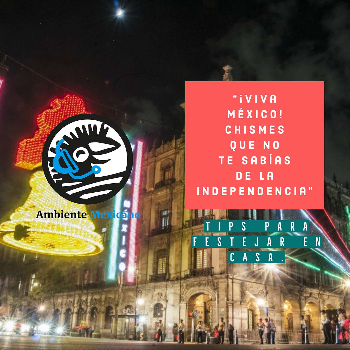 VIVA México. Chismes que no te sabías de la independencia.