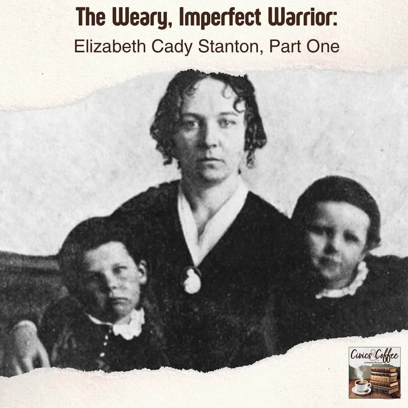 The Weary, Imperfect Warrior: Elizabeth Cady Stanton Part One The Weary, Imperfect Warrior: Elizabeth Cady Stanton Part One