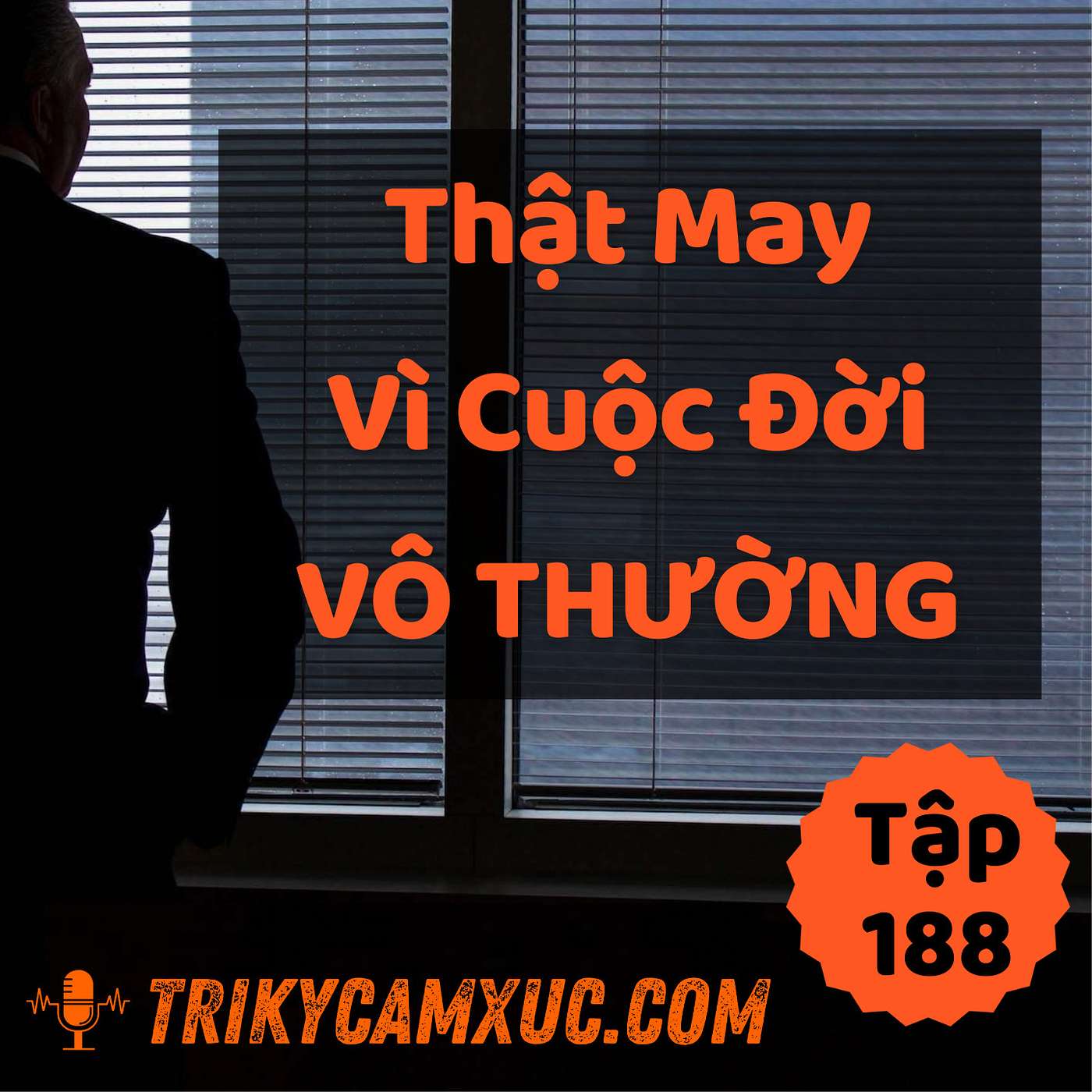 Thật May Vì Đời Vô Thường - Tri Kỷ Cảm Xúc #188