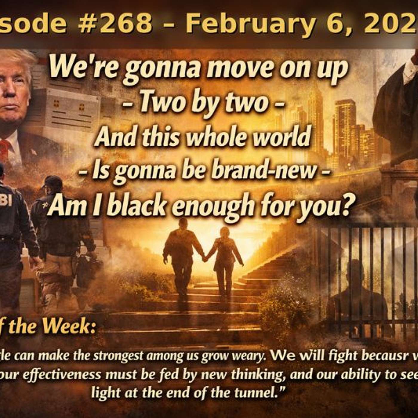 Episode #268 – February 6, 2026 -- We're gonna move on up-Two by two-And this whole world-Is gonna be brand-new-Am I black enough for you? Episode #268 – February 6, 2026 -- We're gonna move on up-Two by two-And this whole world-Is gonna be brand-new-Am I black enough for you?