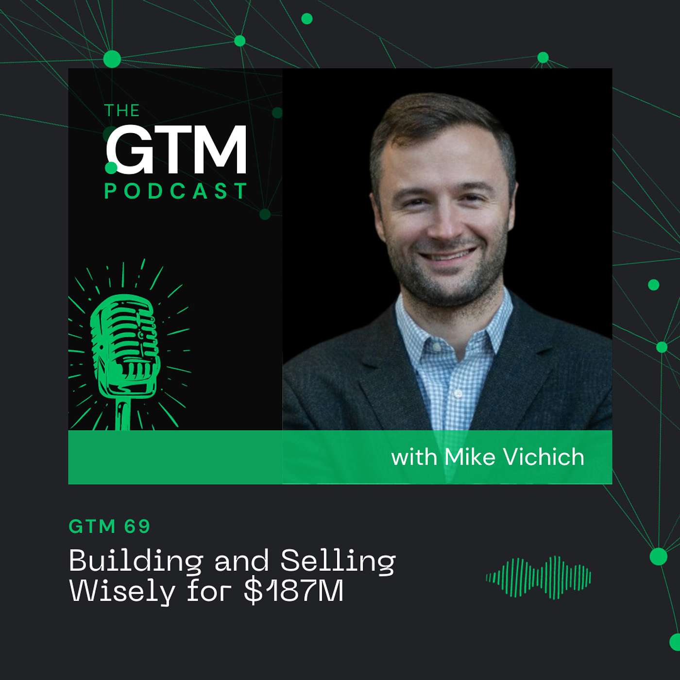 GTM 69: Behind the Scenes on Building and Selling Wisely for $187 Million with Mike Vichich