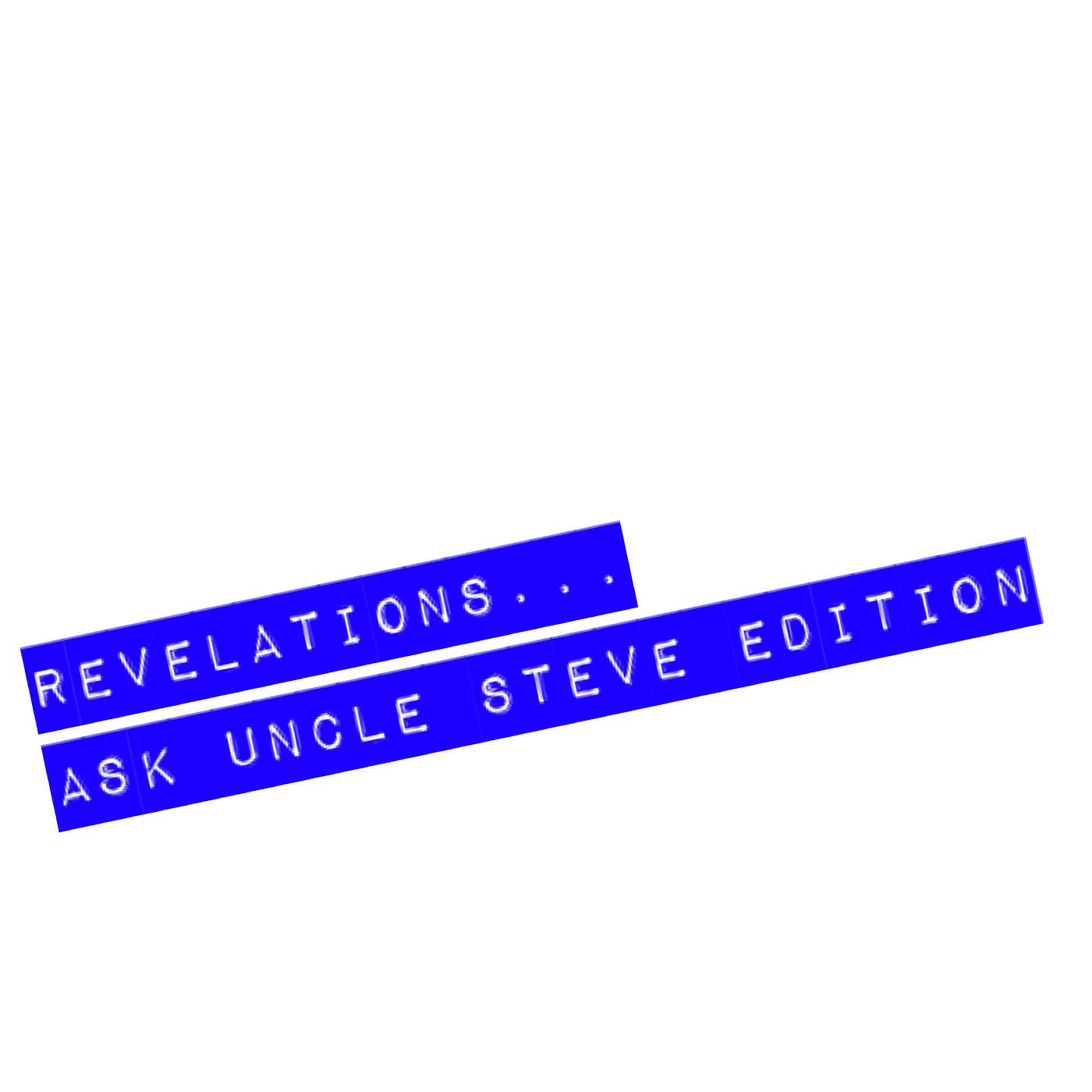 REVELATIONS ... Ask Uncle Steve Edition.