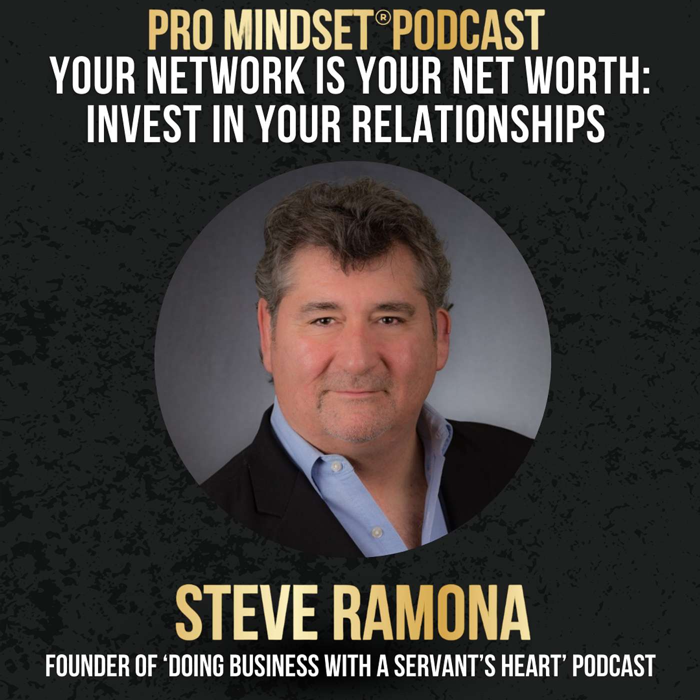 “Your Network is Your Net Worth: Invest in Your Relationships” with Steve Ramona, Founder of the ‘Doing Business with a Servant's Heart’ Podcast