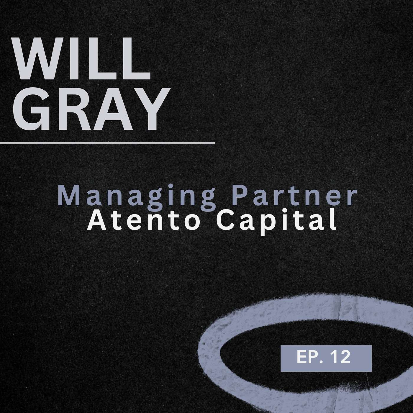 cover of episode 012: Will Gray, Managing Partner at Atento Capital