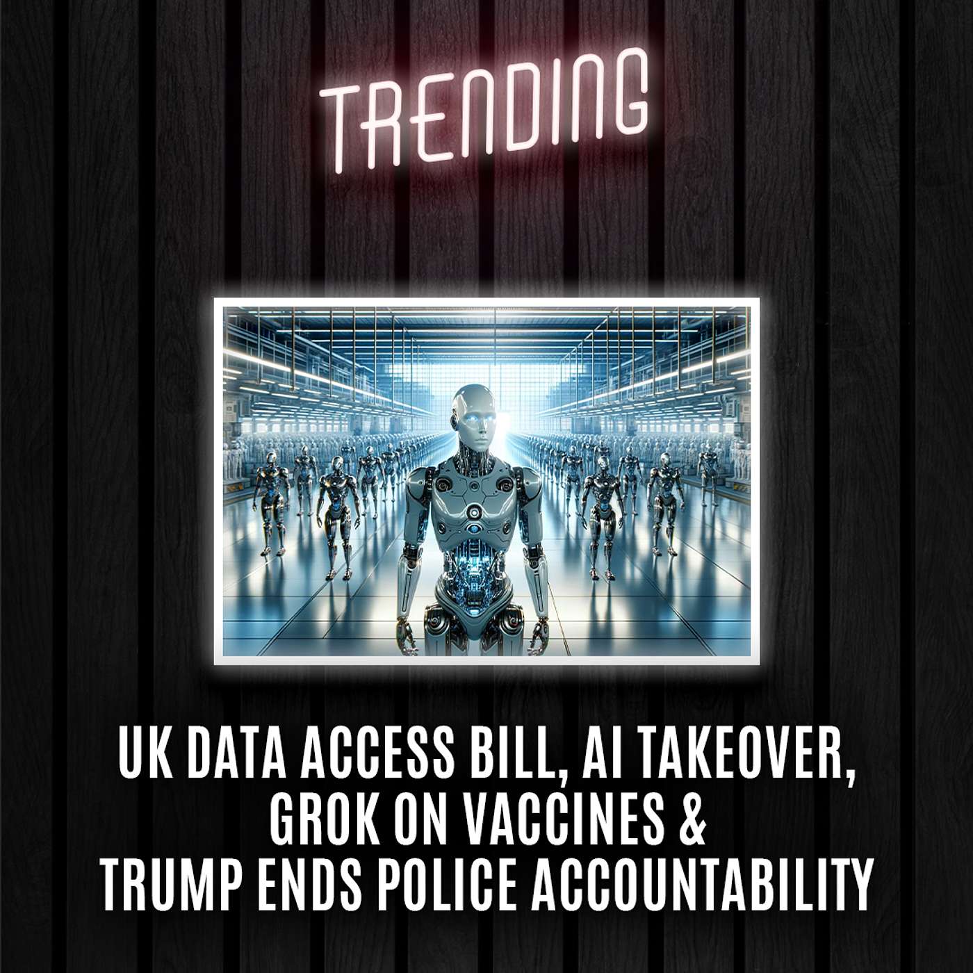 Trending: Ep36: UK Data Access Bill, AI Takeover, Grok On Vaccines & Trump Ends Police Accountability (24/02/25) episode artwork