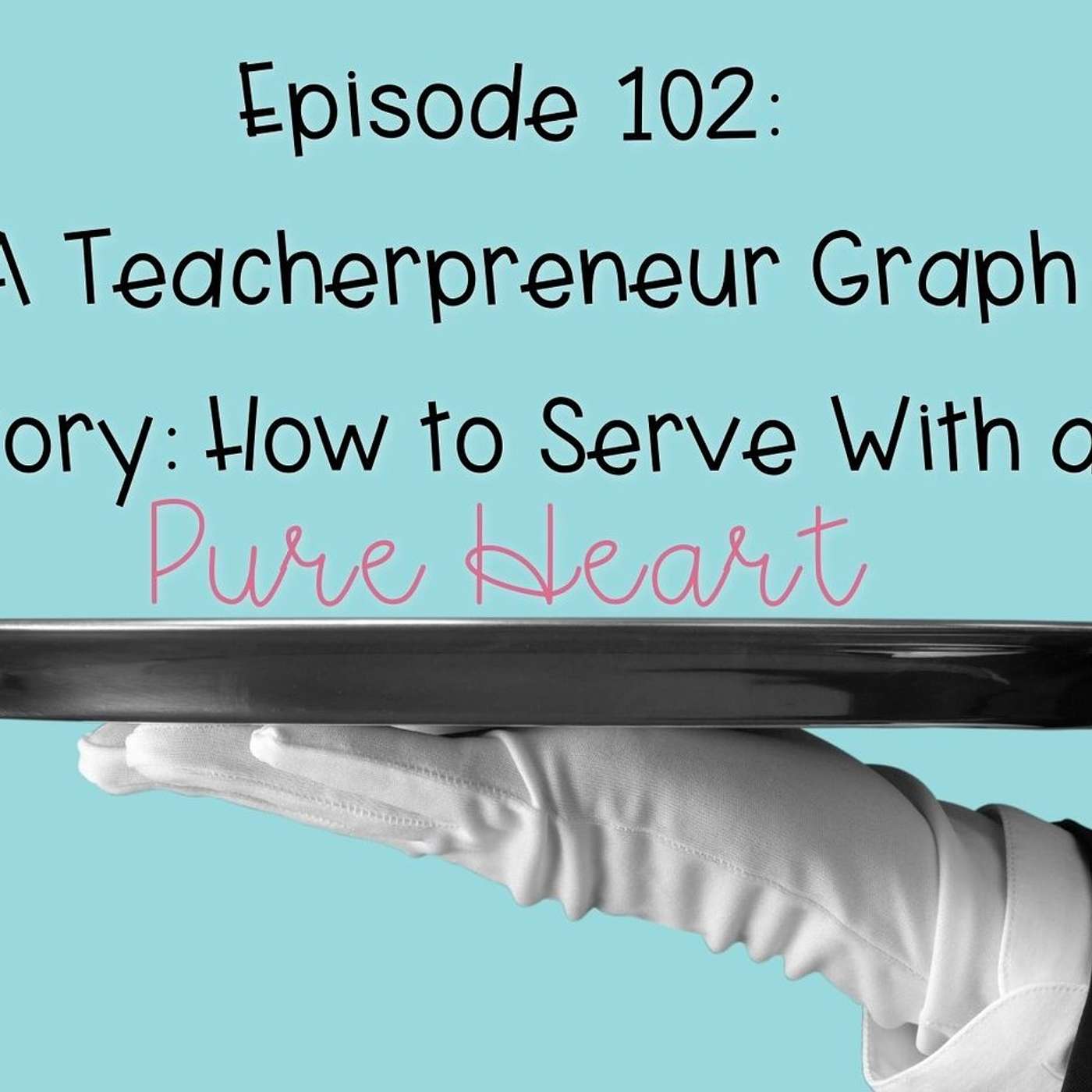 102 A Teacherpreneur Graph Story: How to Serve With a Pure Heart