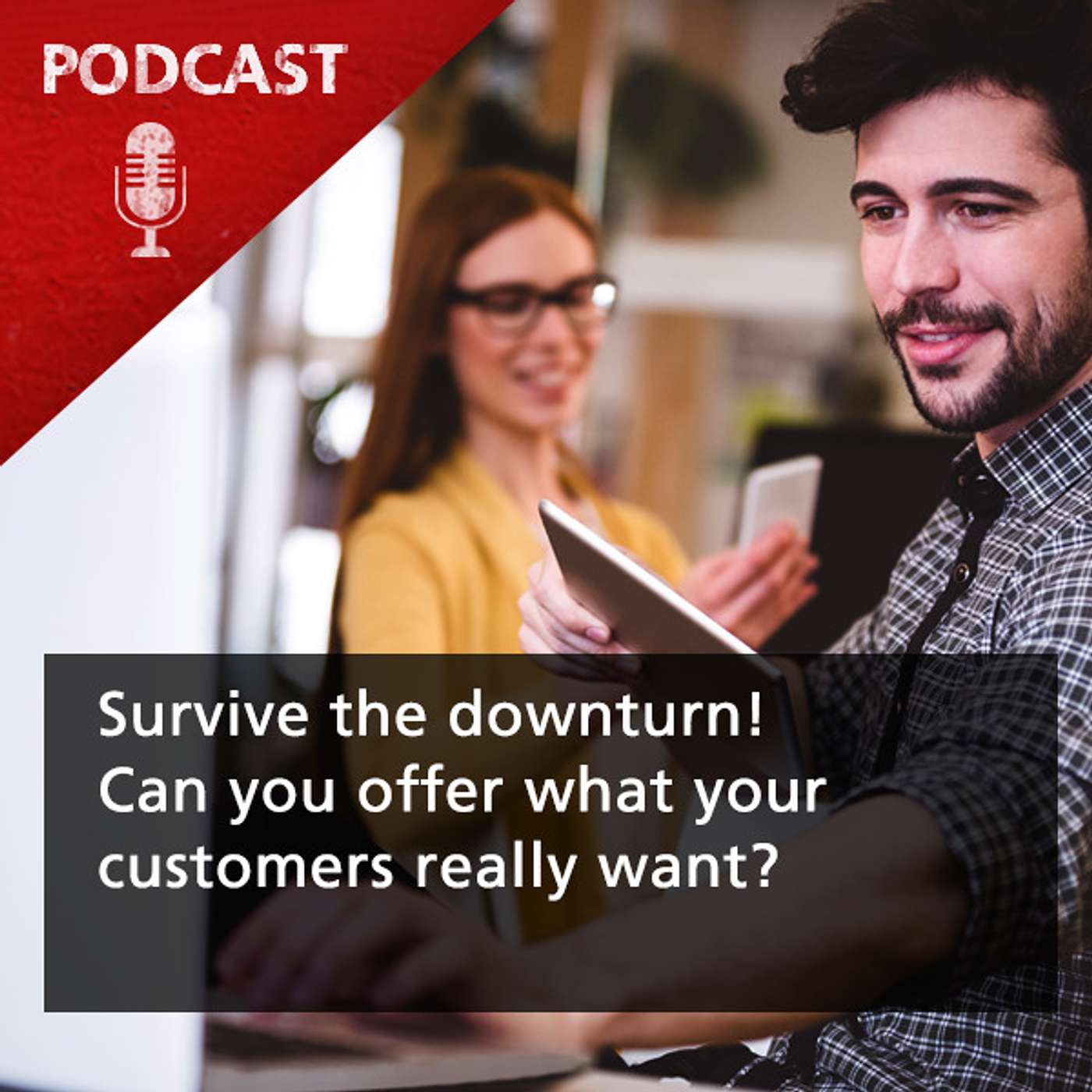 Survive the downturn! Can you offer what your customers really want? Survive the downturn! Can you offer what your customers really want?