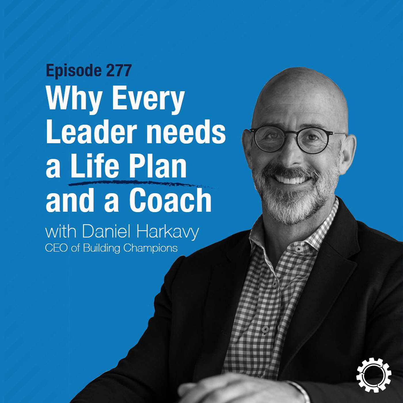 Daniel Harkavy on Why Every Leader needs a Life Plan and a Coach