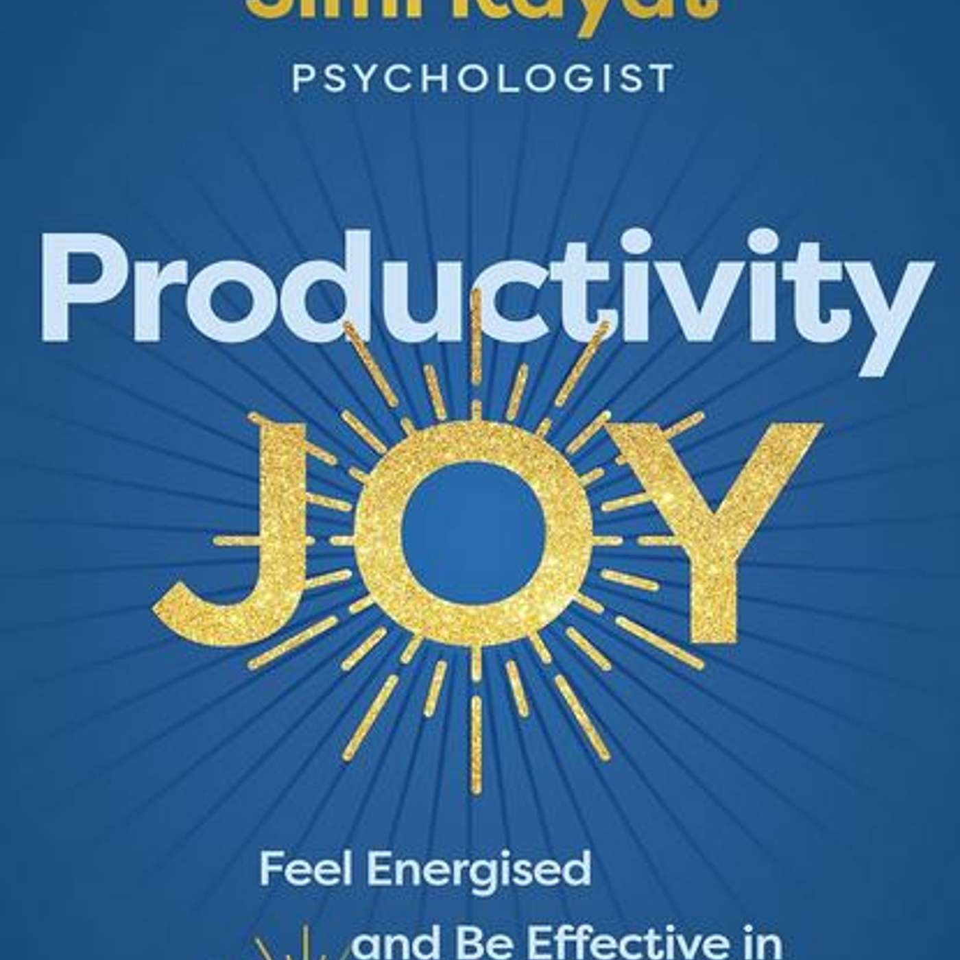 Productivity Joy Feel Energised & Be Effective in 5 Minutes a Day, author Simi Rayat