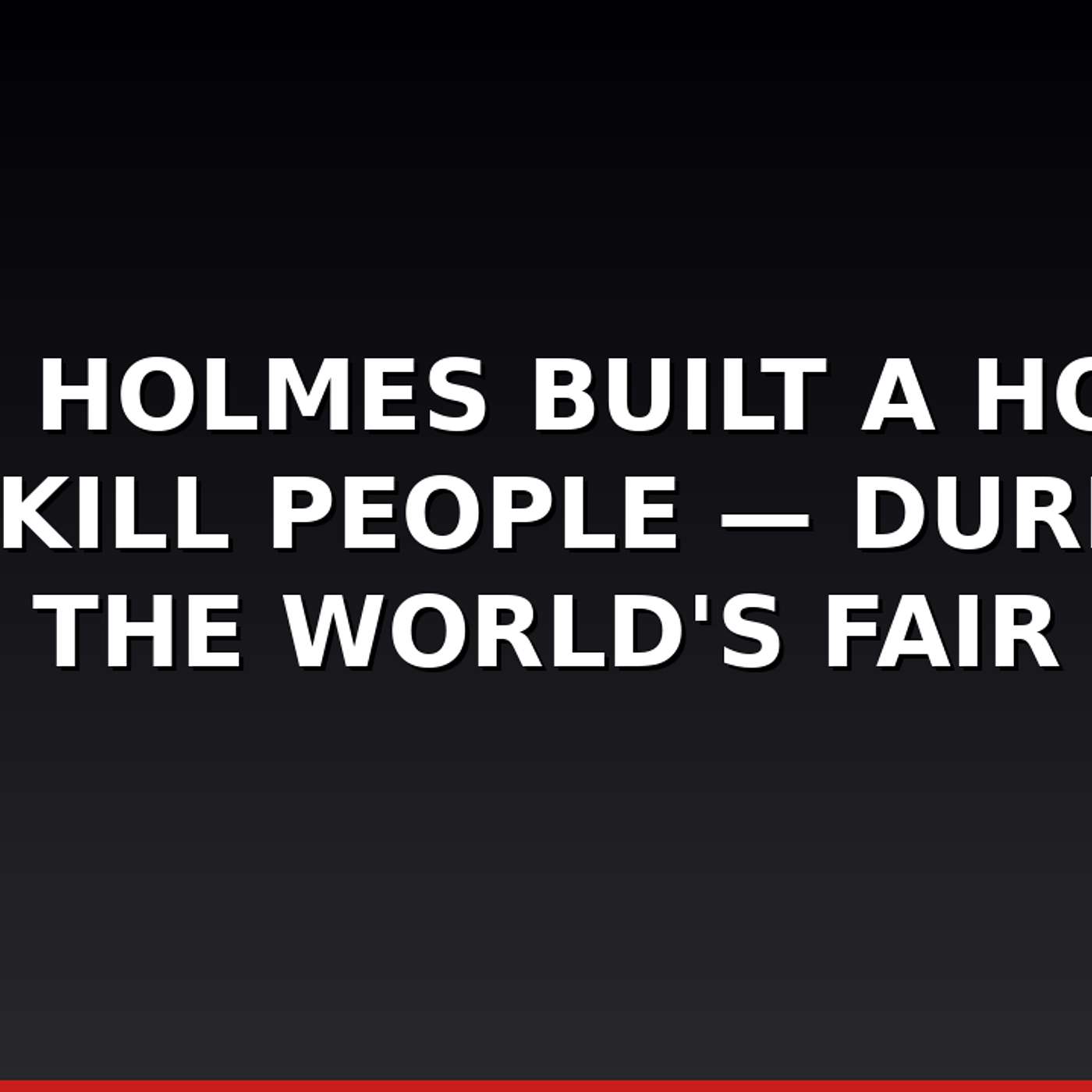 H.H. Holmes Built a Hotel to Kill People — During the World's Fair episode artwork