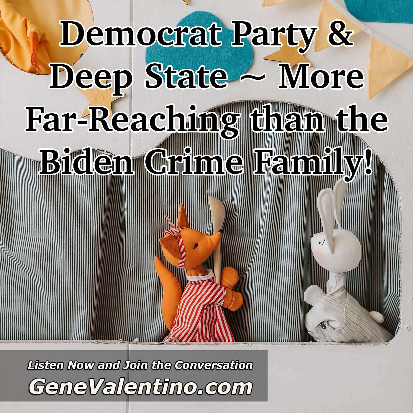 Democrat Party & Deep State ~ More Far-Reaching than the Biden Crime Family!