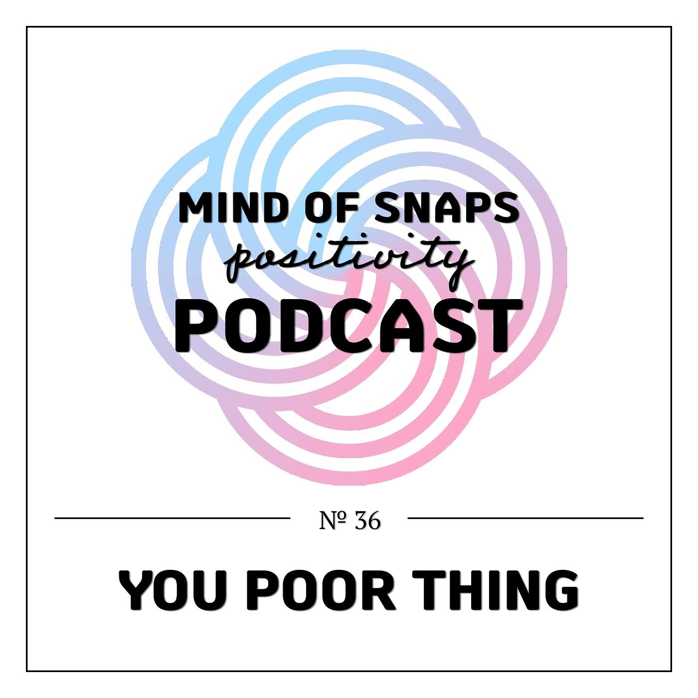 Mind of Snaps - Positivity Podcast | Ep. 36 - 