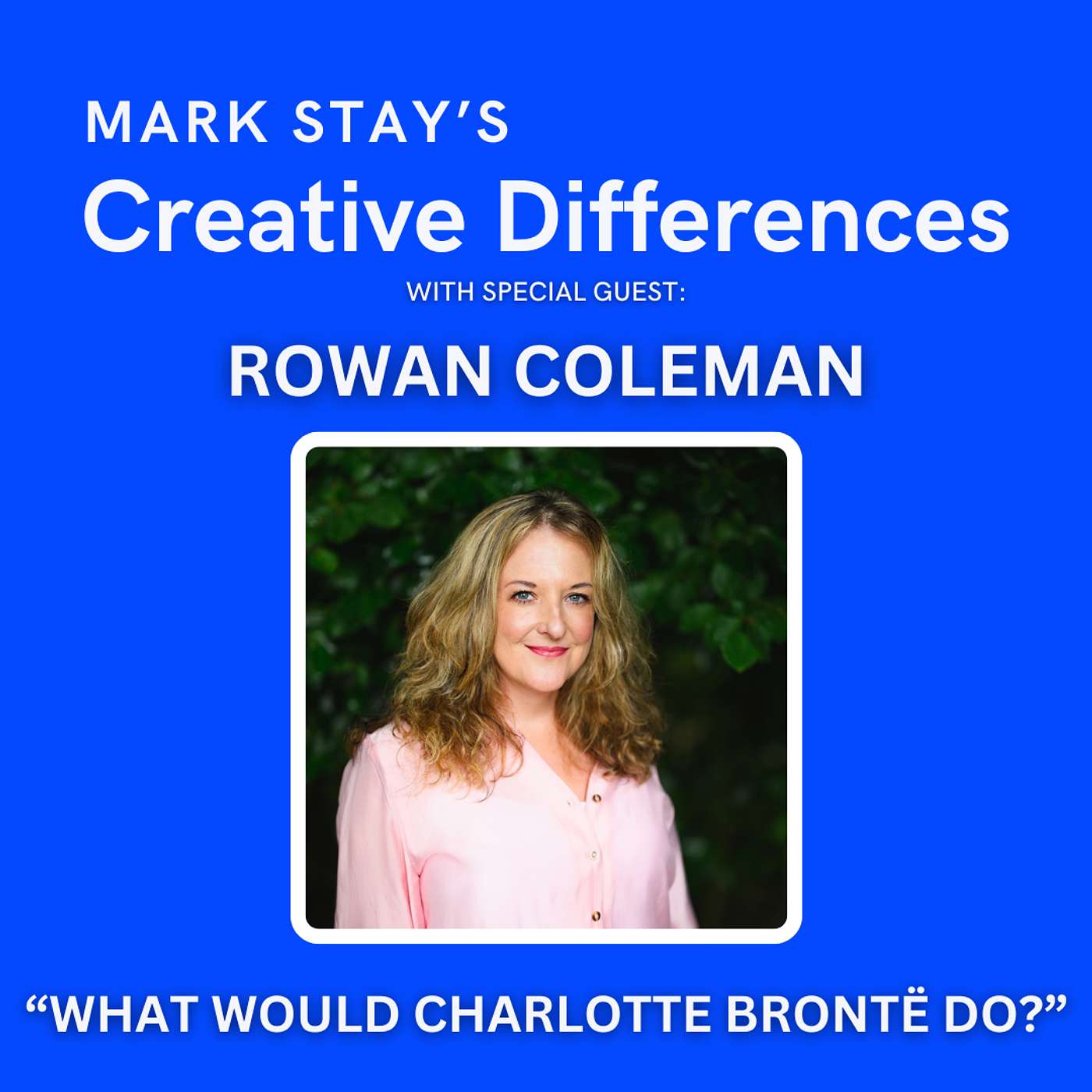 Rowan Coleman: WHAT WOULD CHARLOTTE BRONTË DO? | Mark Stay's Creative Differences Episode 12