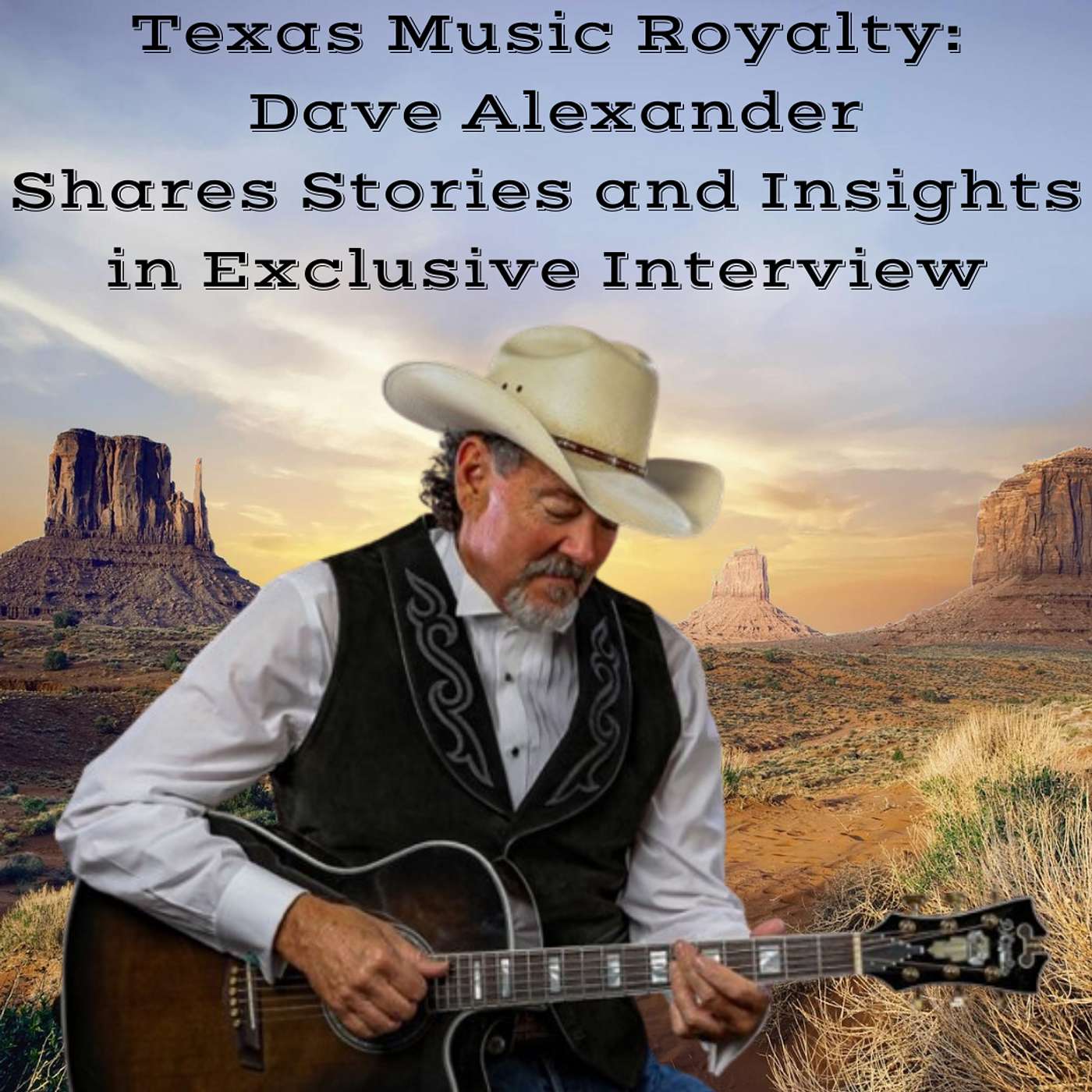 Texas Music Royalty: Dave Alexander Shares Stories and Insights in Exclusive Interview