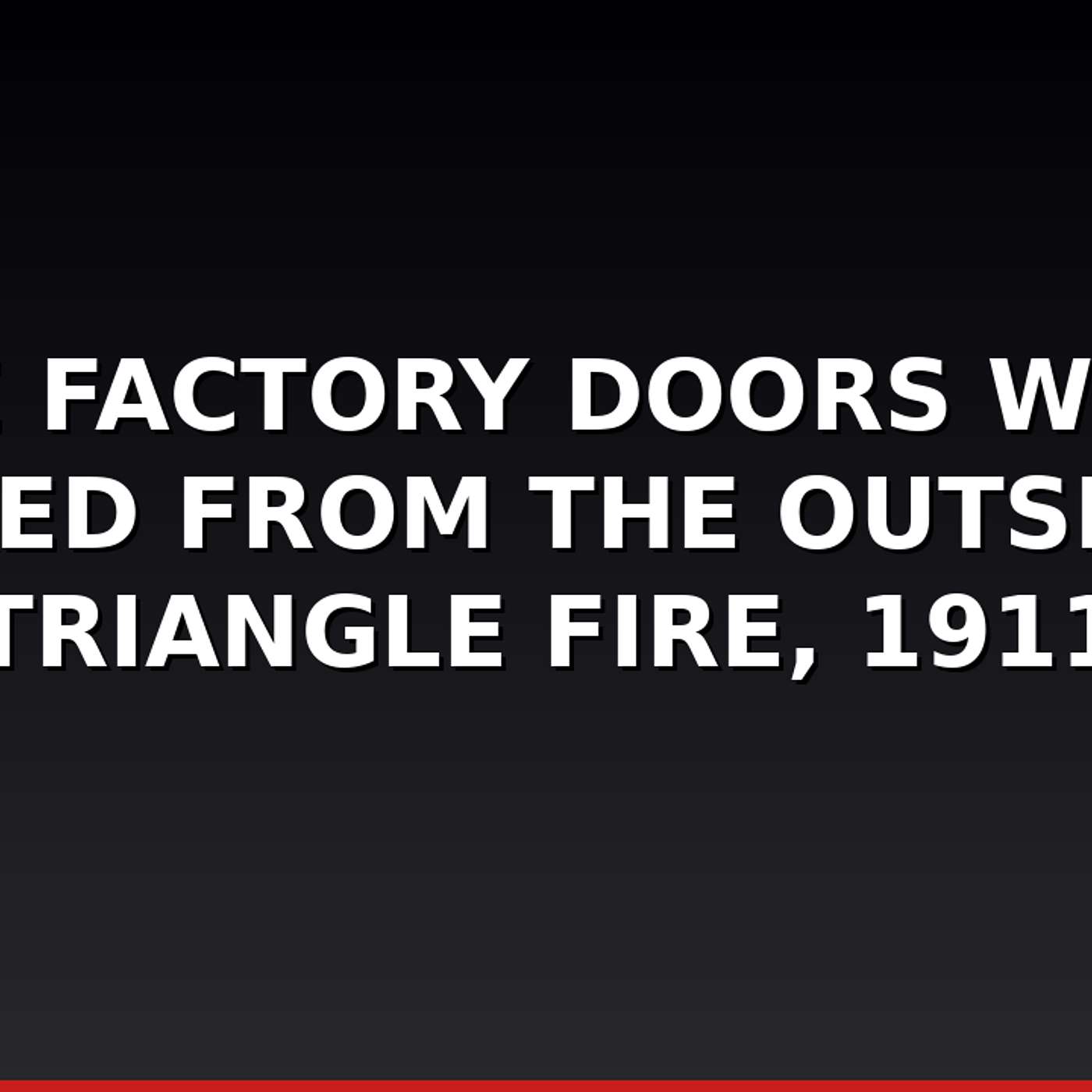 The Factory Doors Were Locked From the Outside — Triangle Fire, 1911