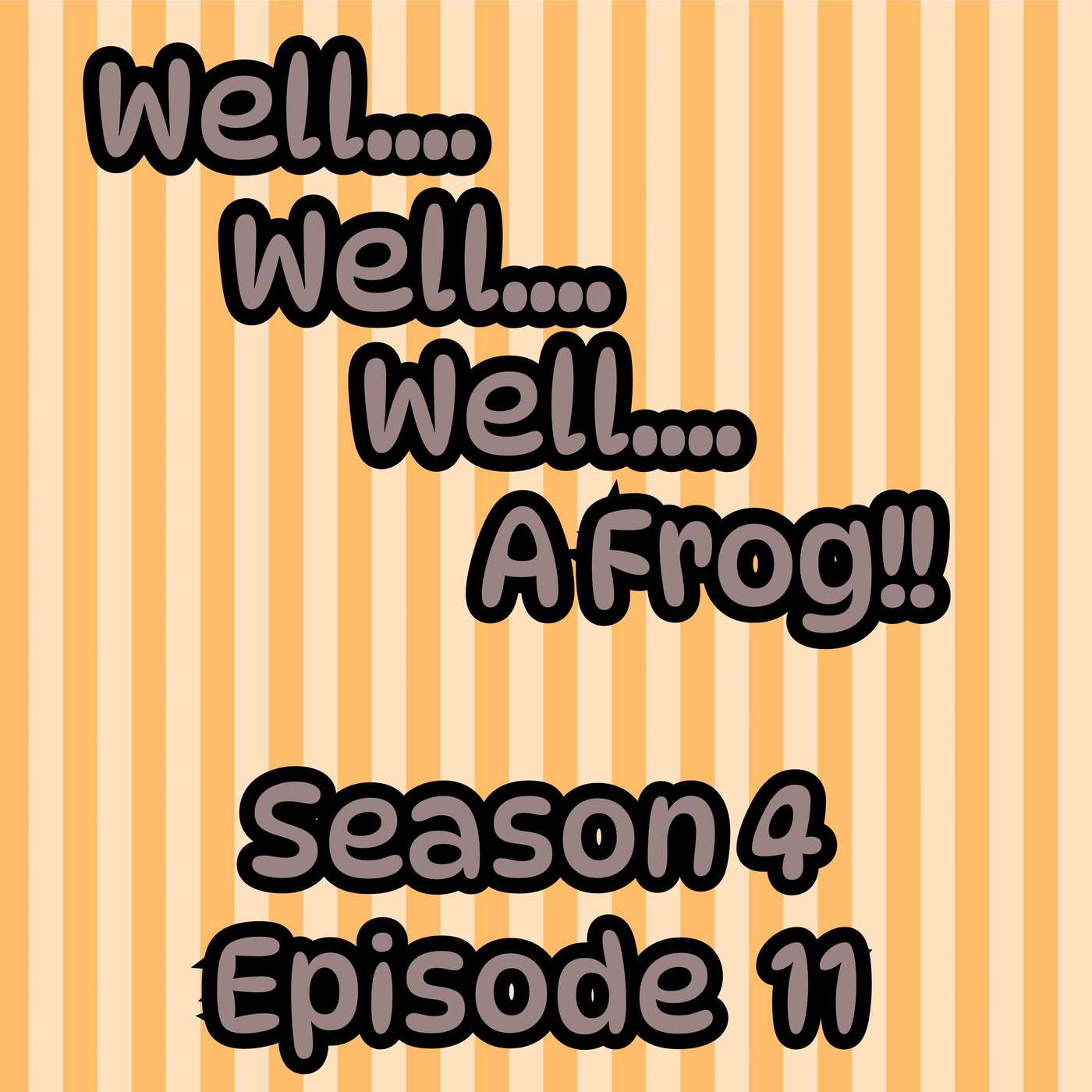 S4 E11 Well, well, well.....A Frog!