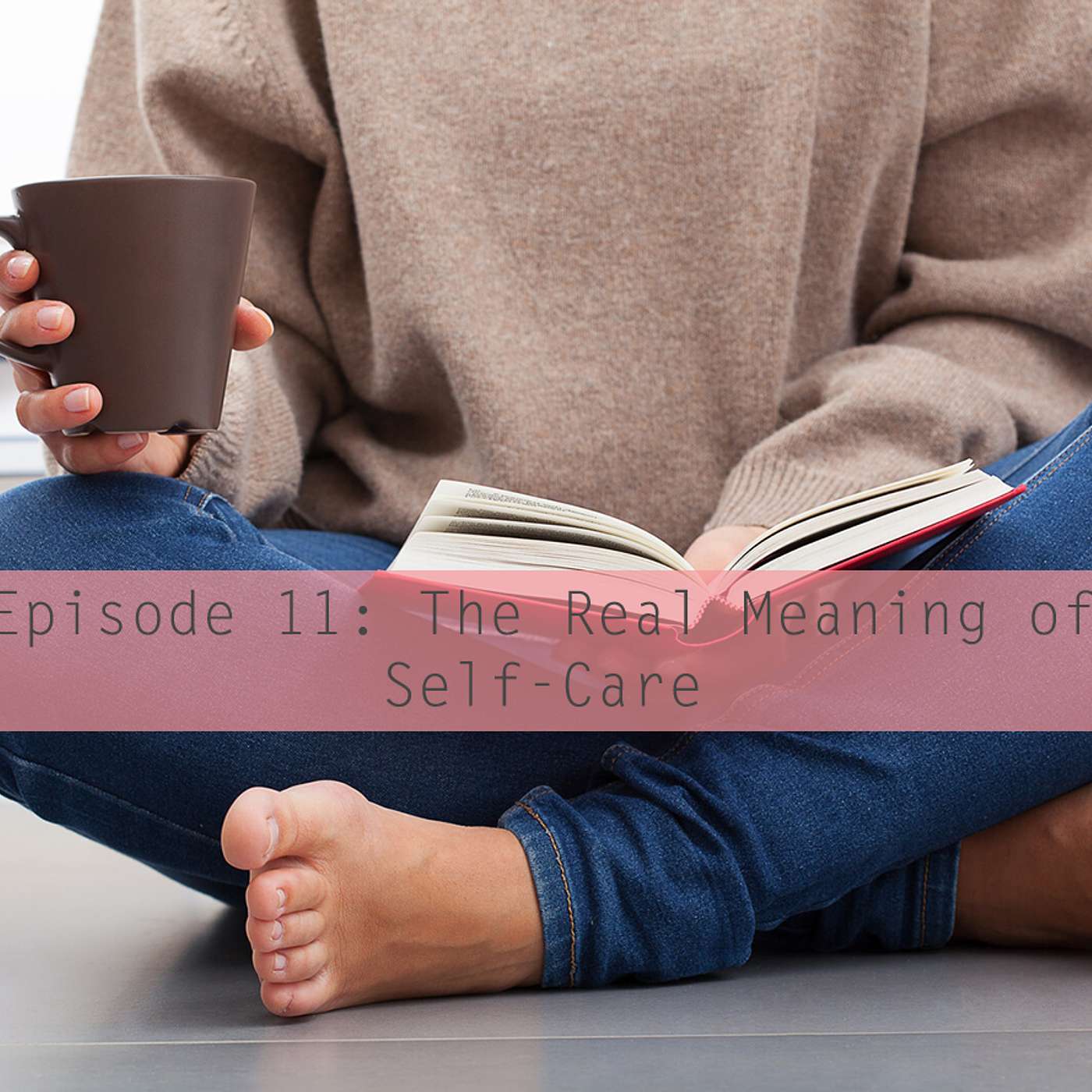 Episode 11: The Real Meaning of Self-Care