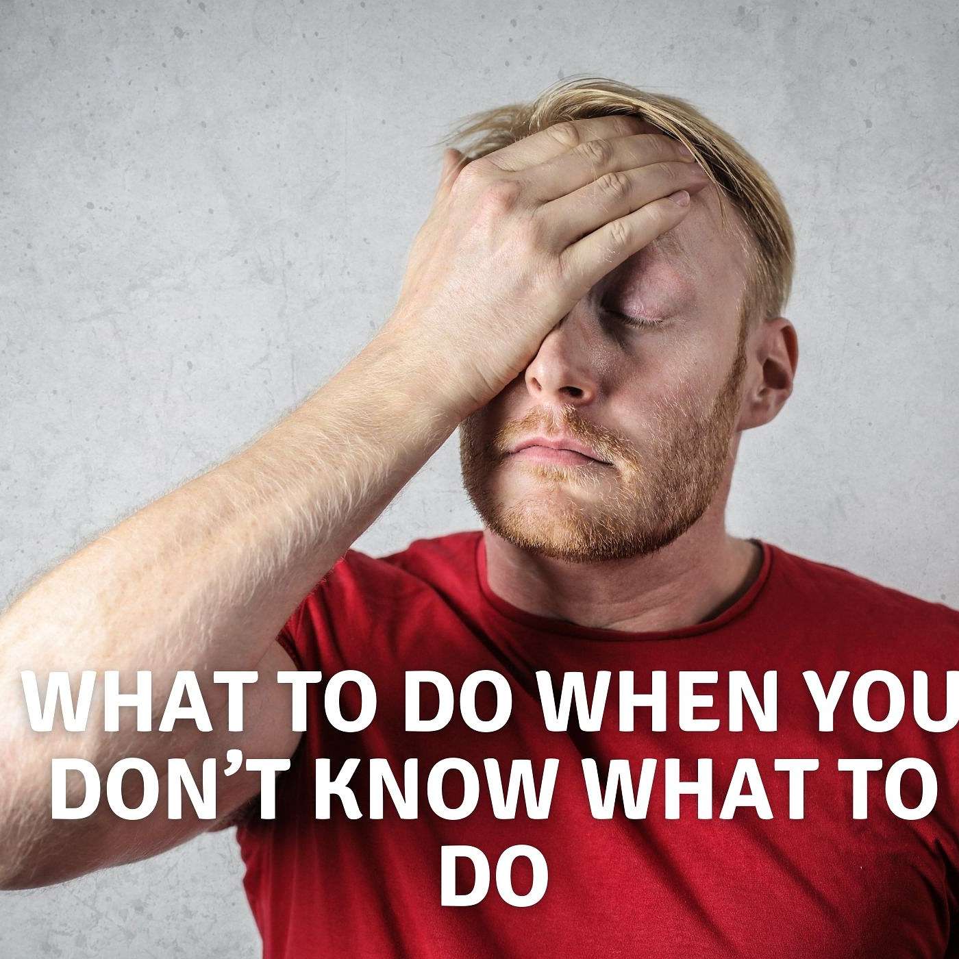 What to do When You Don’t Know What to Do What to do When You Don’t Know What to Do