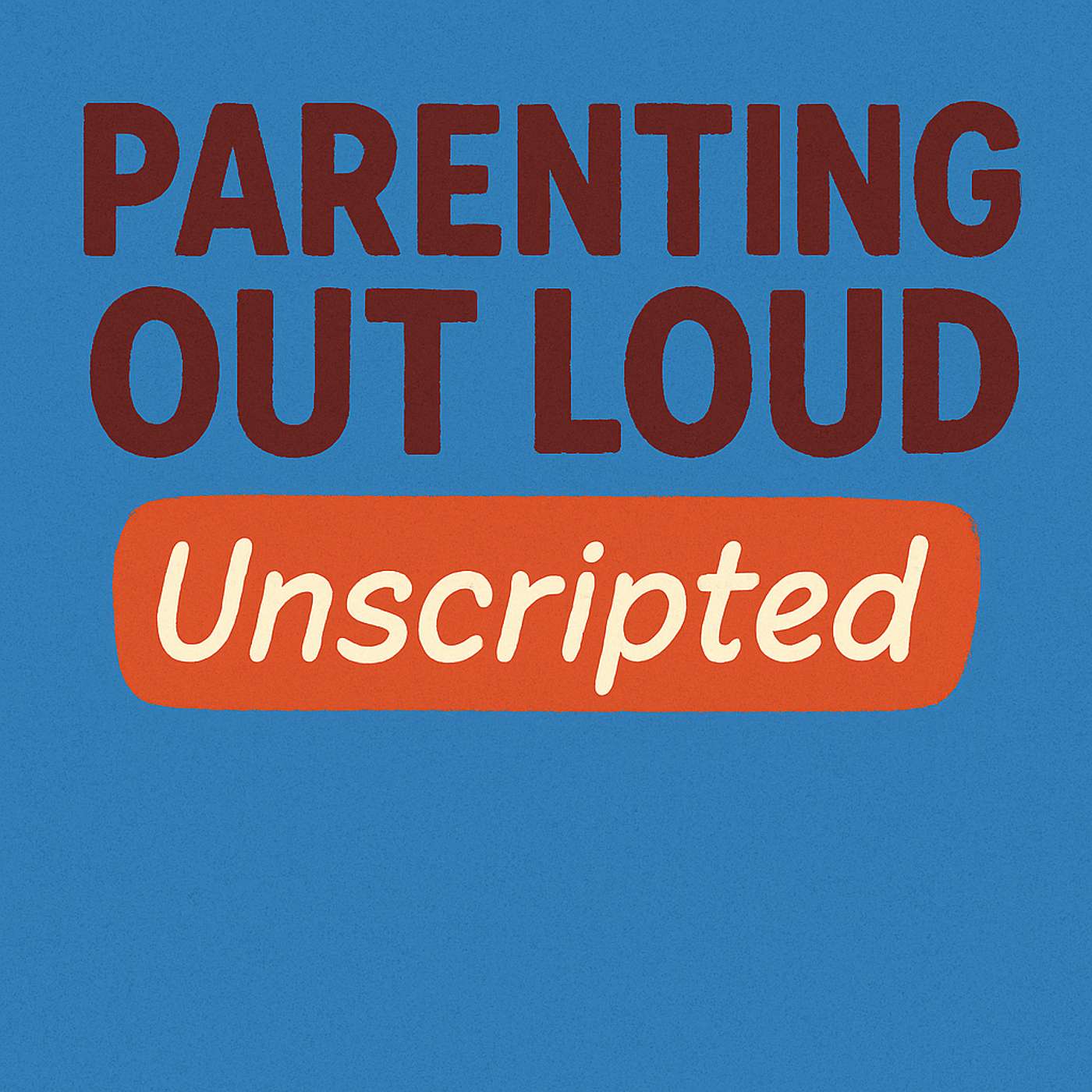 Parenting Out Loud: Unscripted