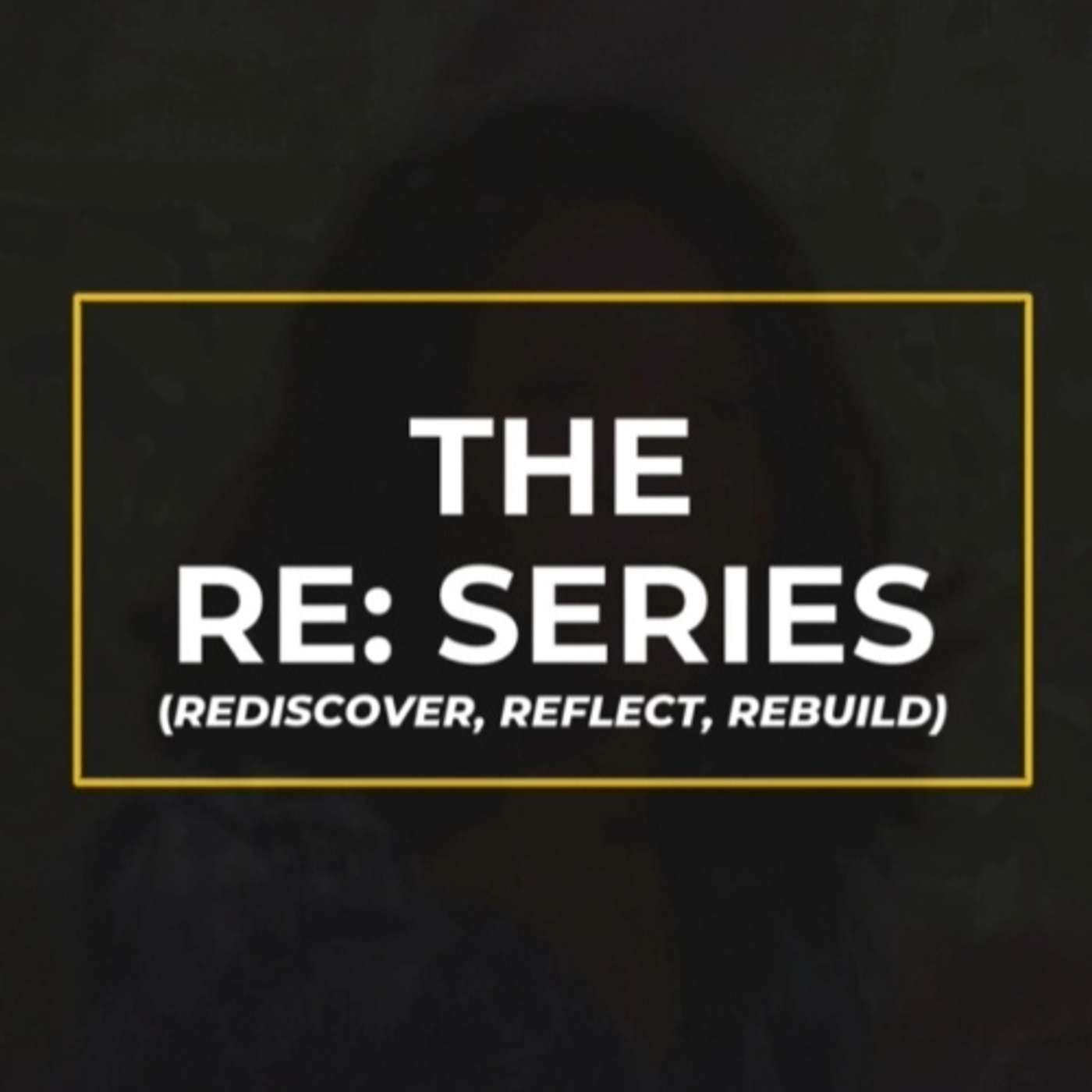 The Re: Series Podcast (Rediscover, Reflect, Rebuild)