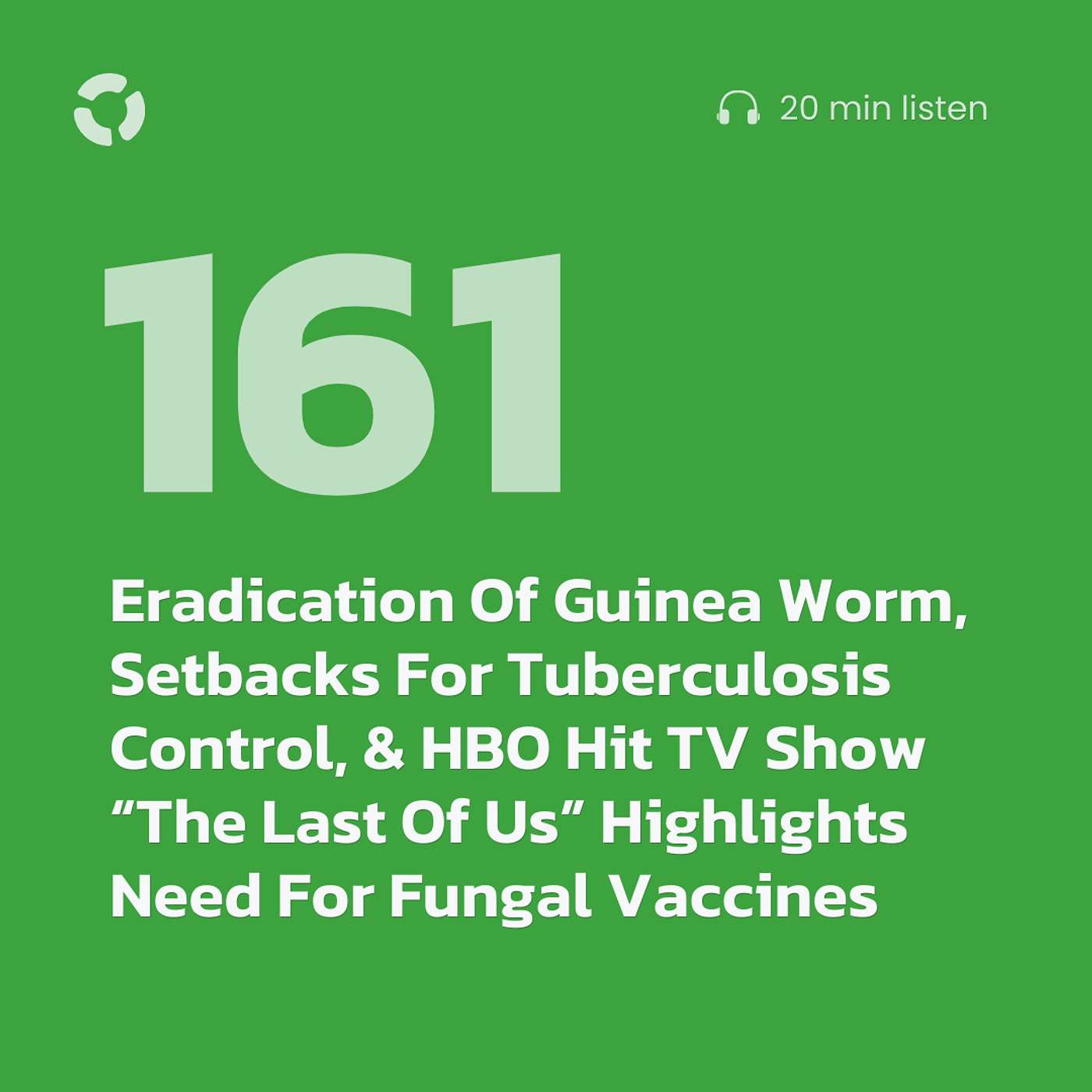 Eradication Of Guinea Worm, Setbacks For Tuberculosis Control, & HBO Hit TV Show “The Last Of Us” Highlights Need For Fungal Vaccines