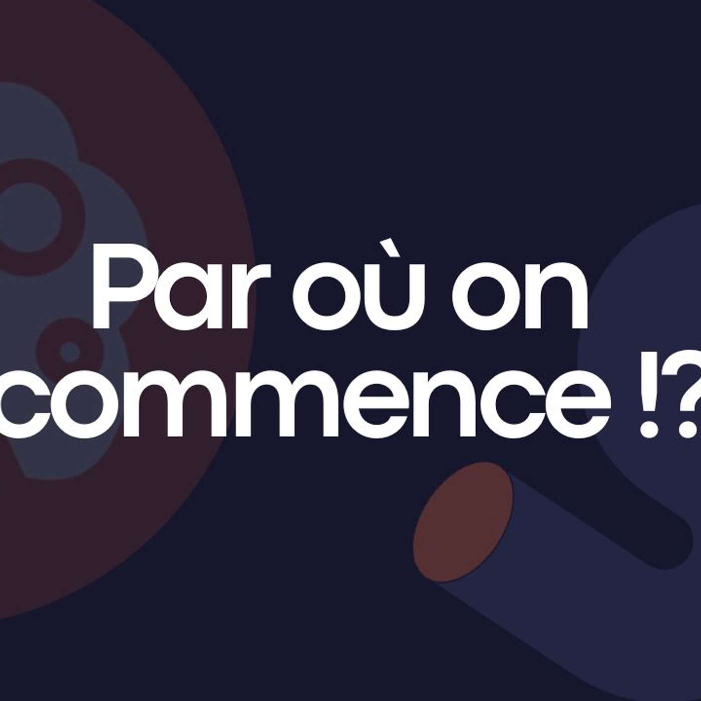 Par où on commence !?