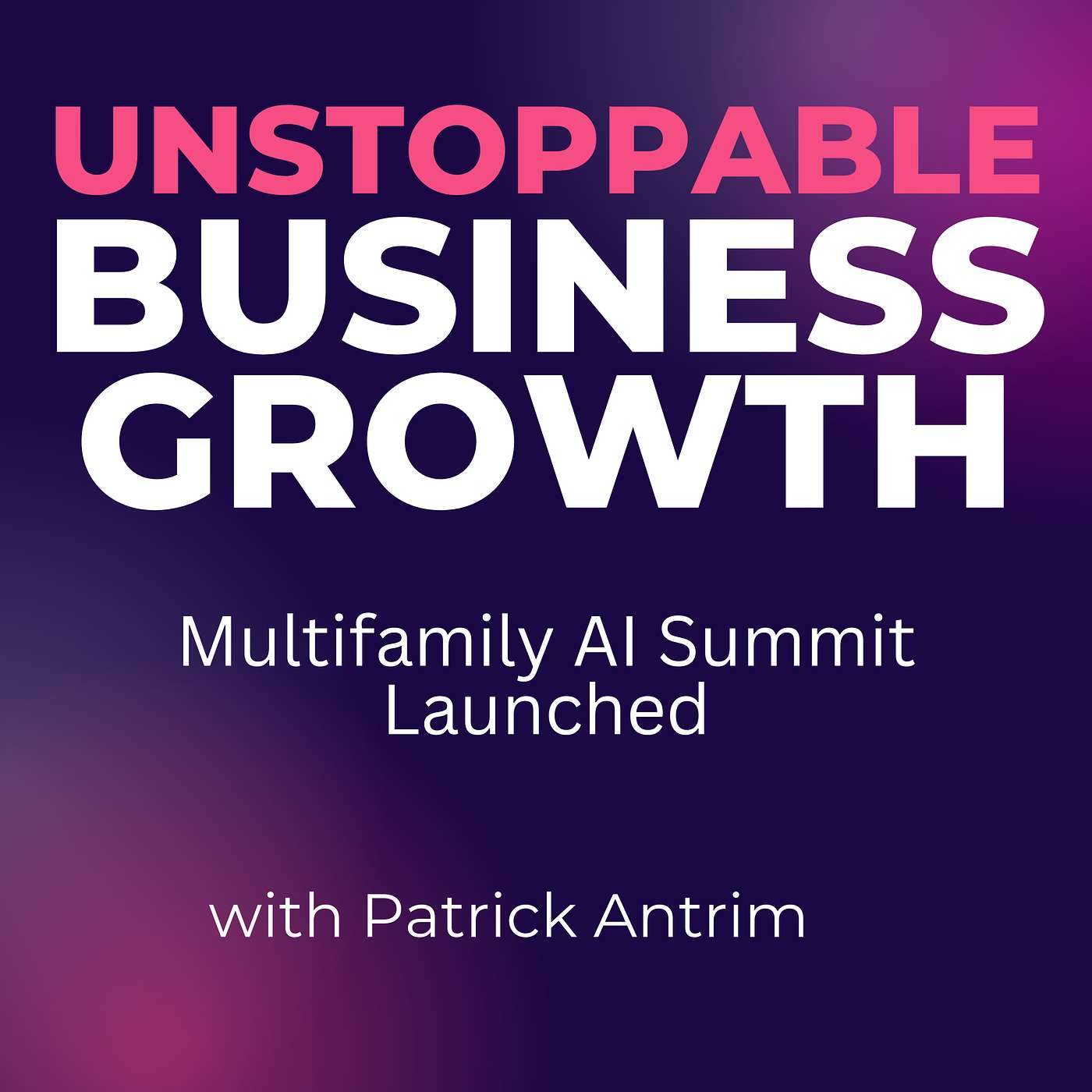 Unstoppable Business Growth Podcast - Multifamily AI Summit Launched