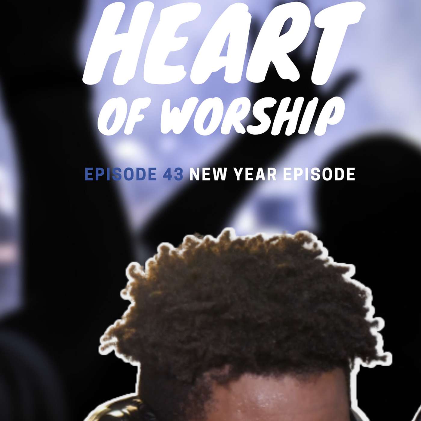 Ep. 43 “The Heart Of Worship” *New Year Edition*