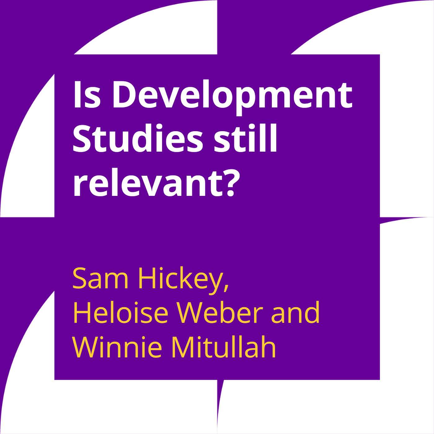 Is Development Studies still relevant? A discussion with Sam Hickey, Heloise Weber and Winnie Mitullah Is Development Studies still relevant? A discussion with Sam Hickey, Heloise Weber and Winnie Mitullah