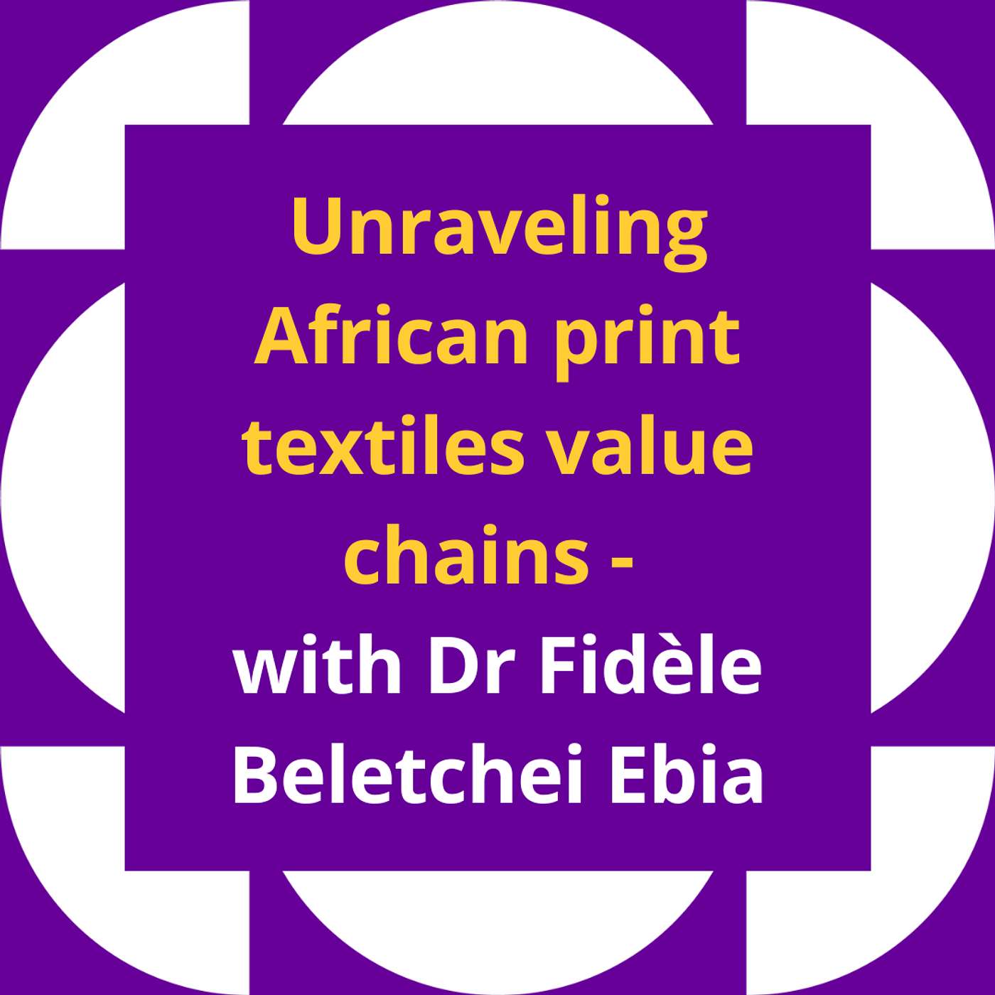 Unravelling African print textiles value chains - with Dr Fidèle Beletchei Ebia
