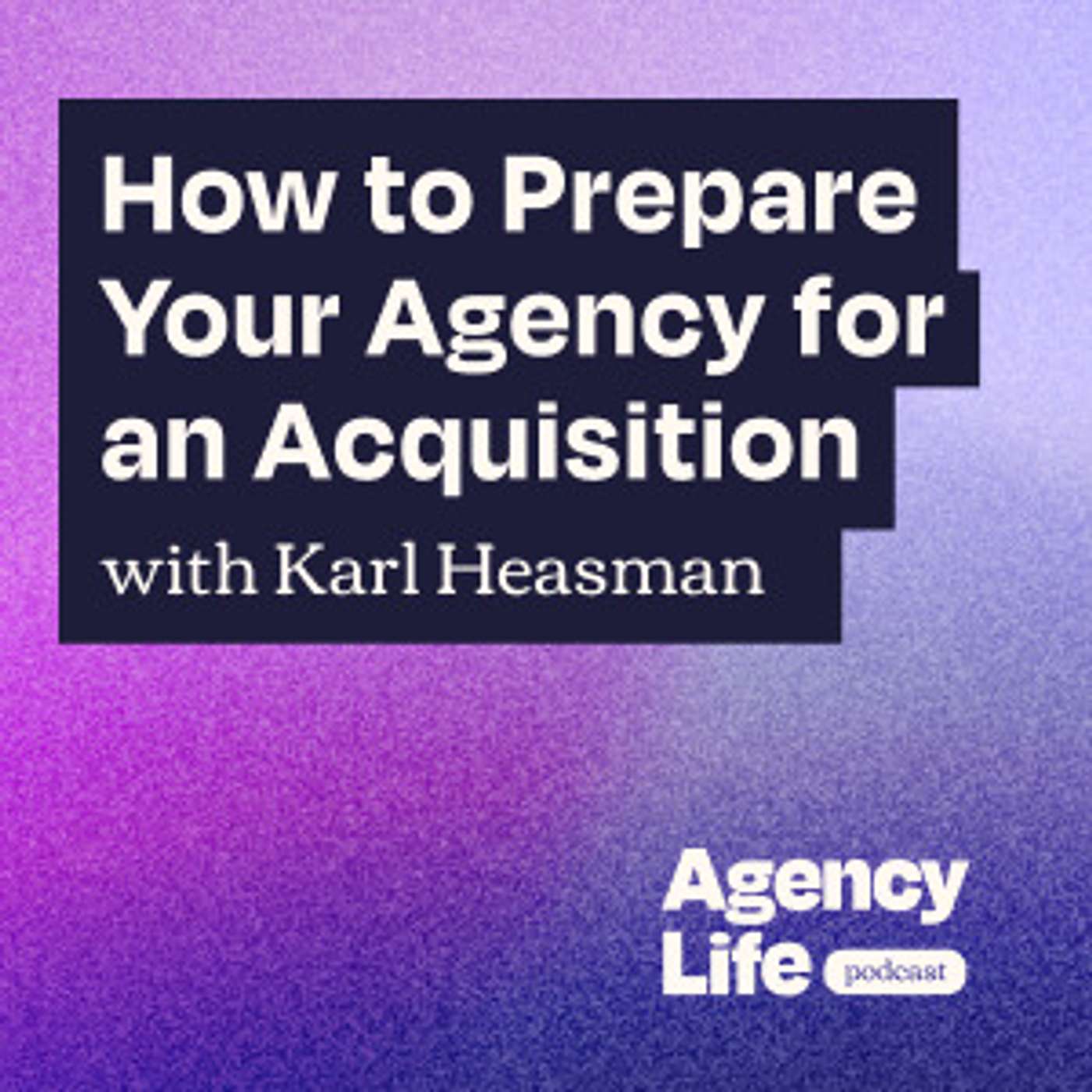 How to Prepare Your Agency for an Acquisition w/ Karl Heasman