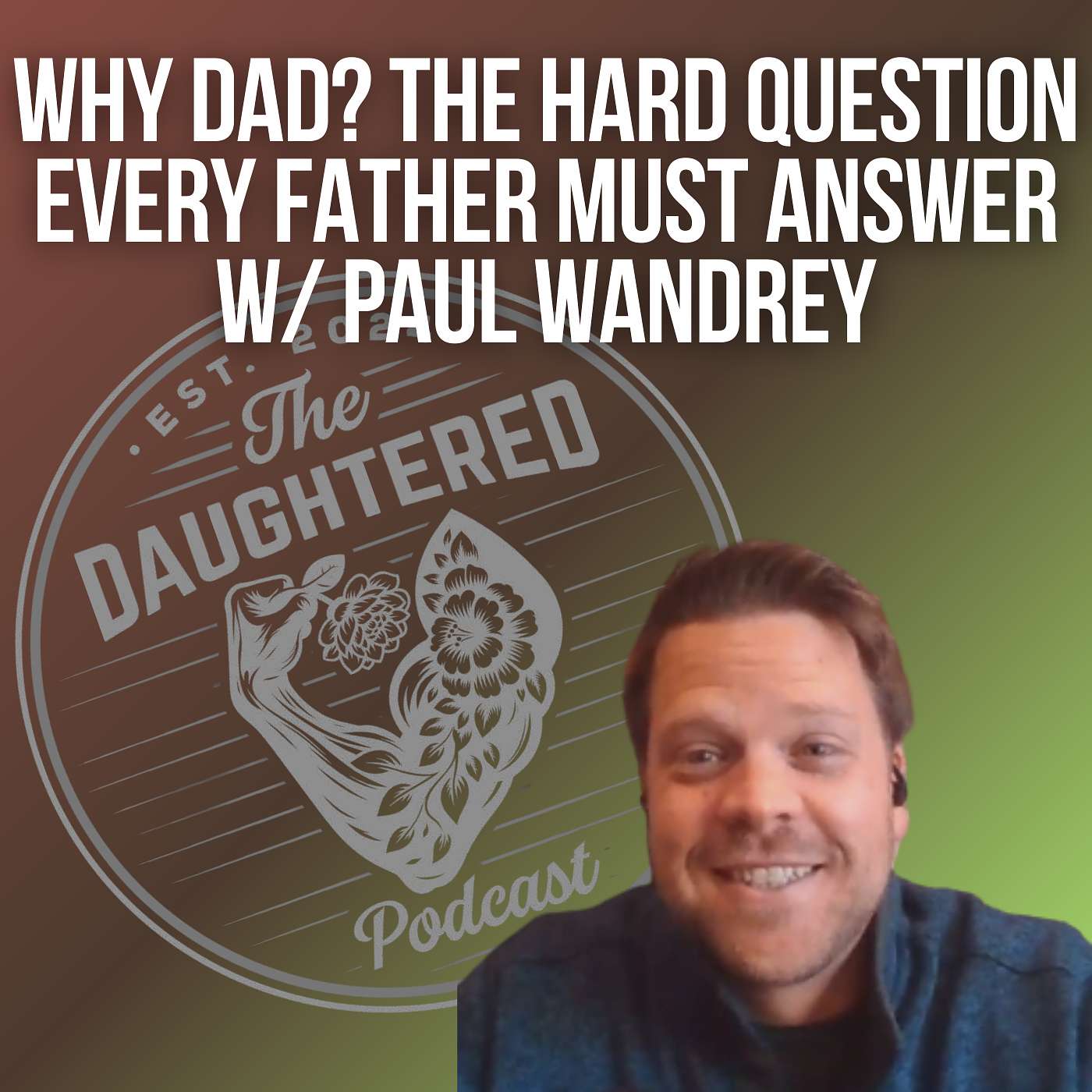 Why Dad? The Hard Question Every Father Must Answer w/ Paul Wandrey