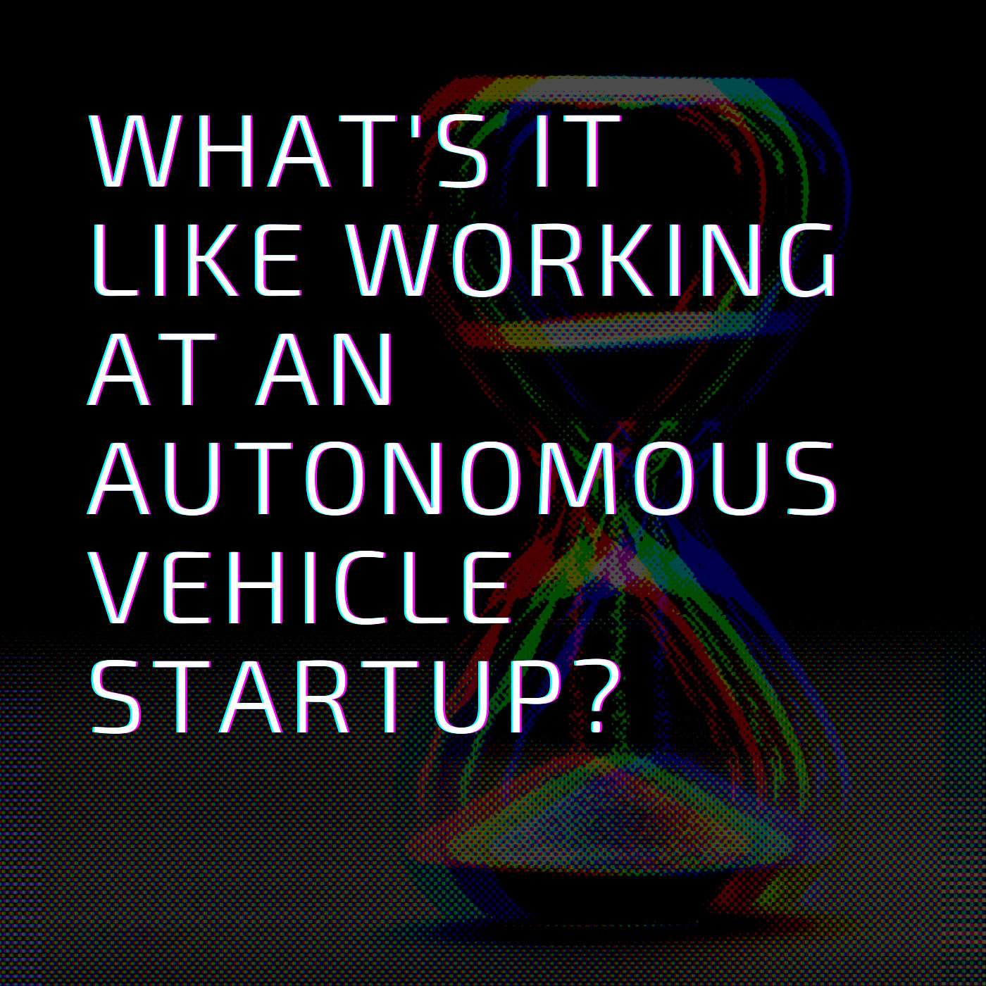 What's it like to work at an autonomous vehicle startup?