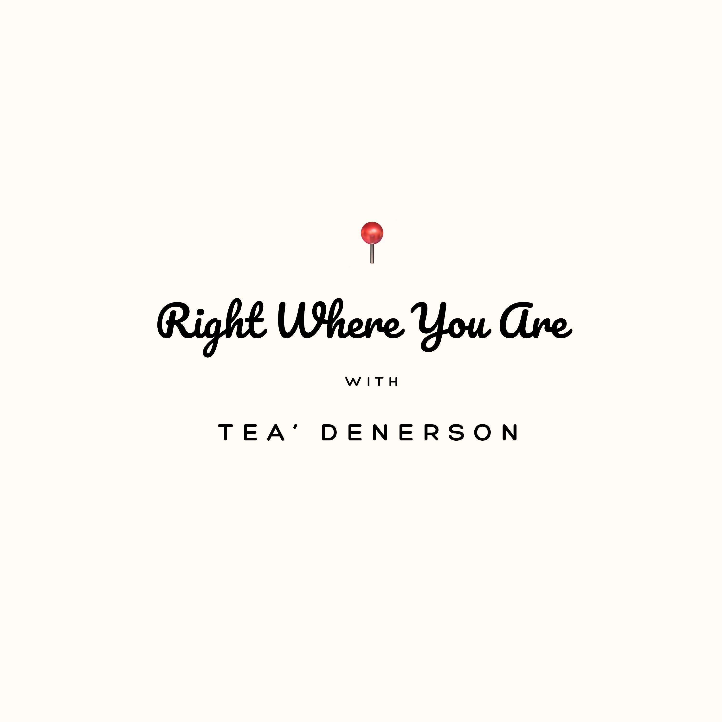 Right Where You Are Podcast with Tea' Denerson