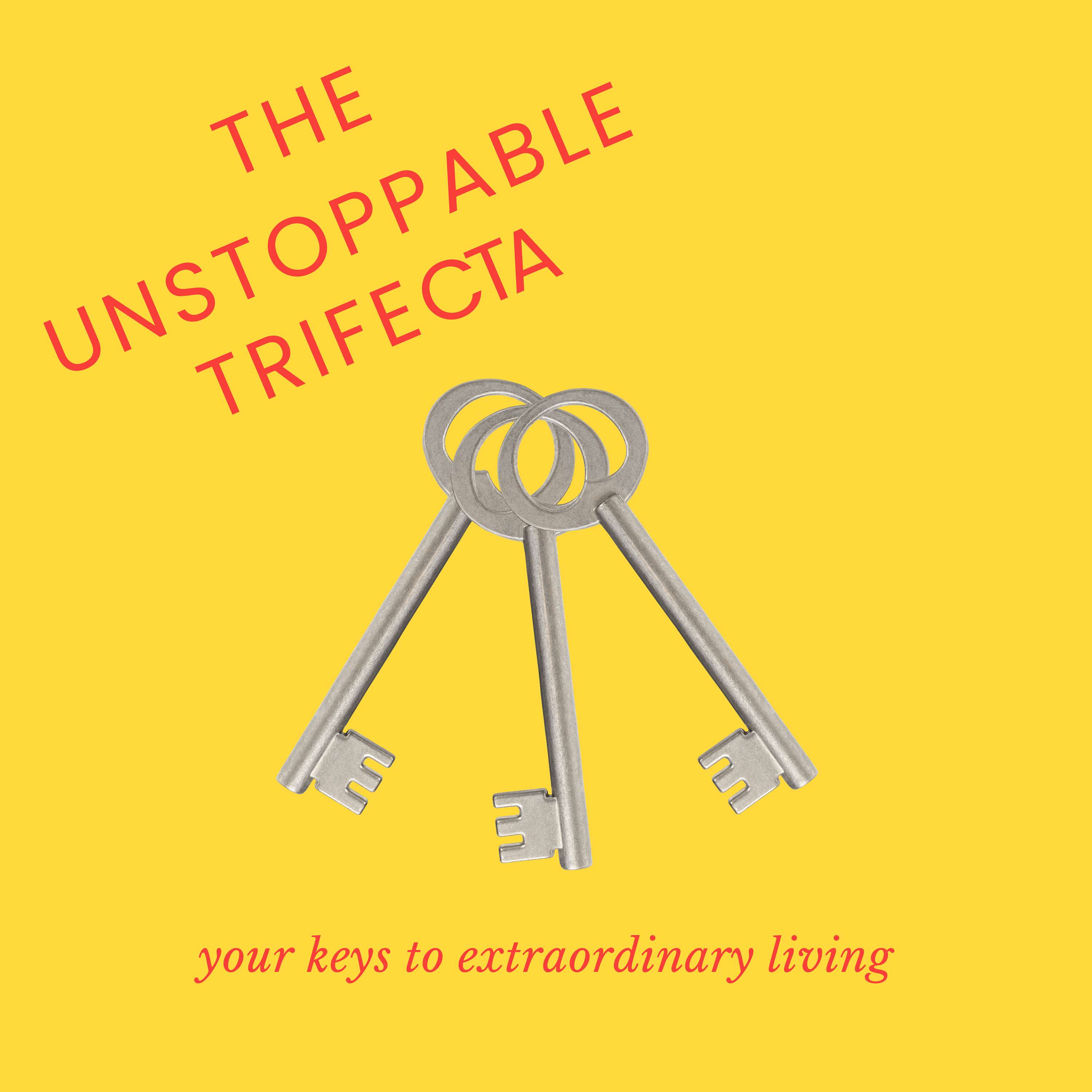 The Unstoppable Trifecta: Your Keys to Extraordinary Living