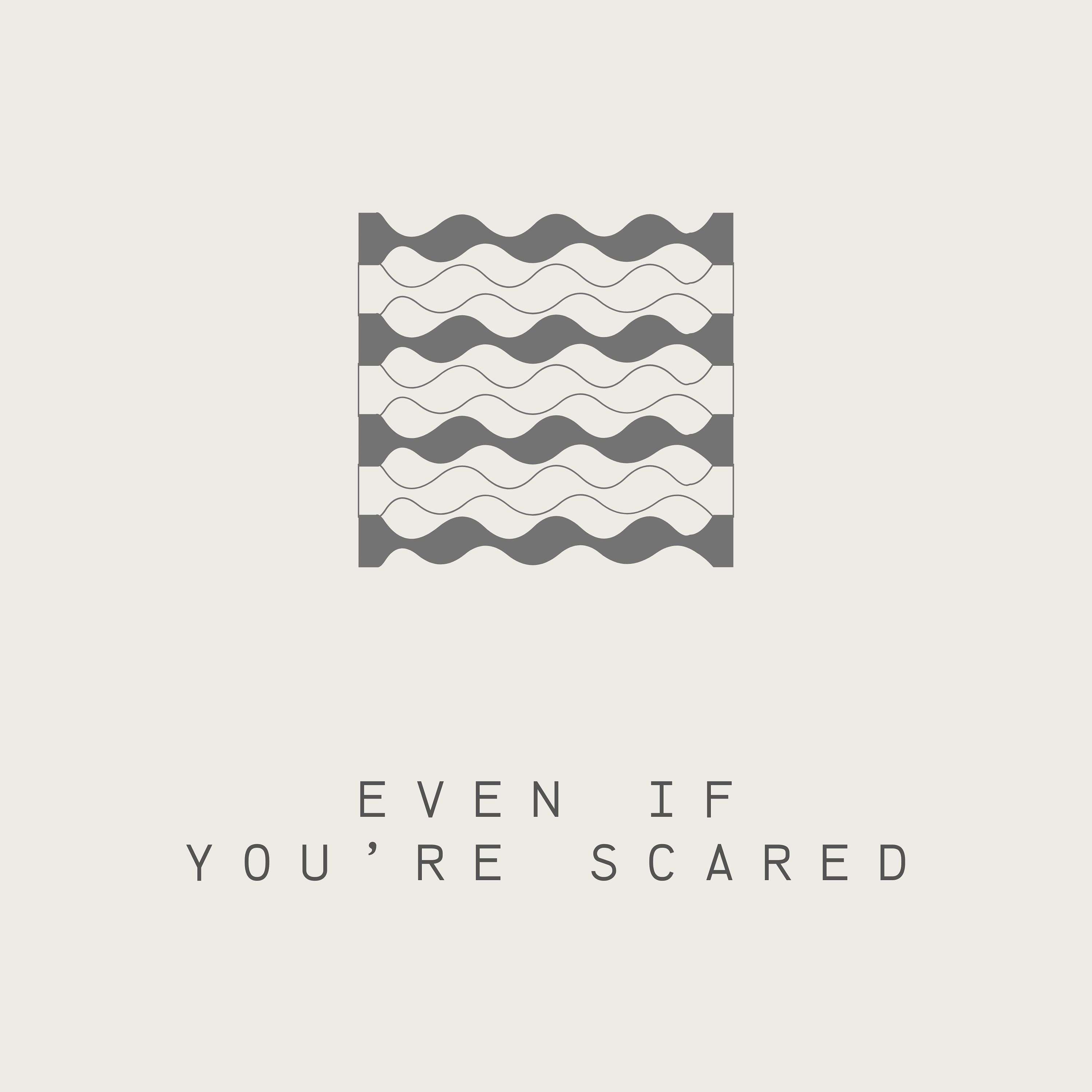 Even if you're scared.