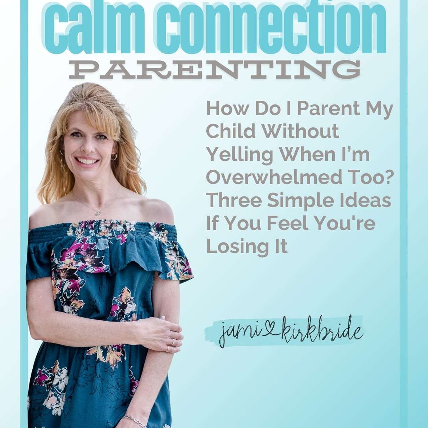 73. How Do I Parent My Child Without Yelling When I’m Overwhelmed Too? Three Simple Ideas If You Feel You're Losing It