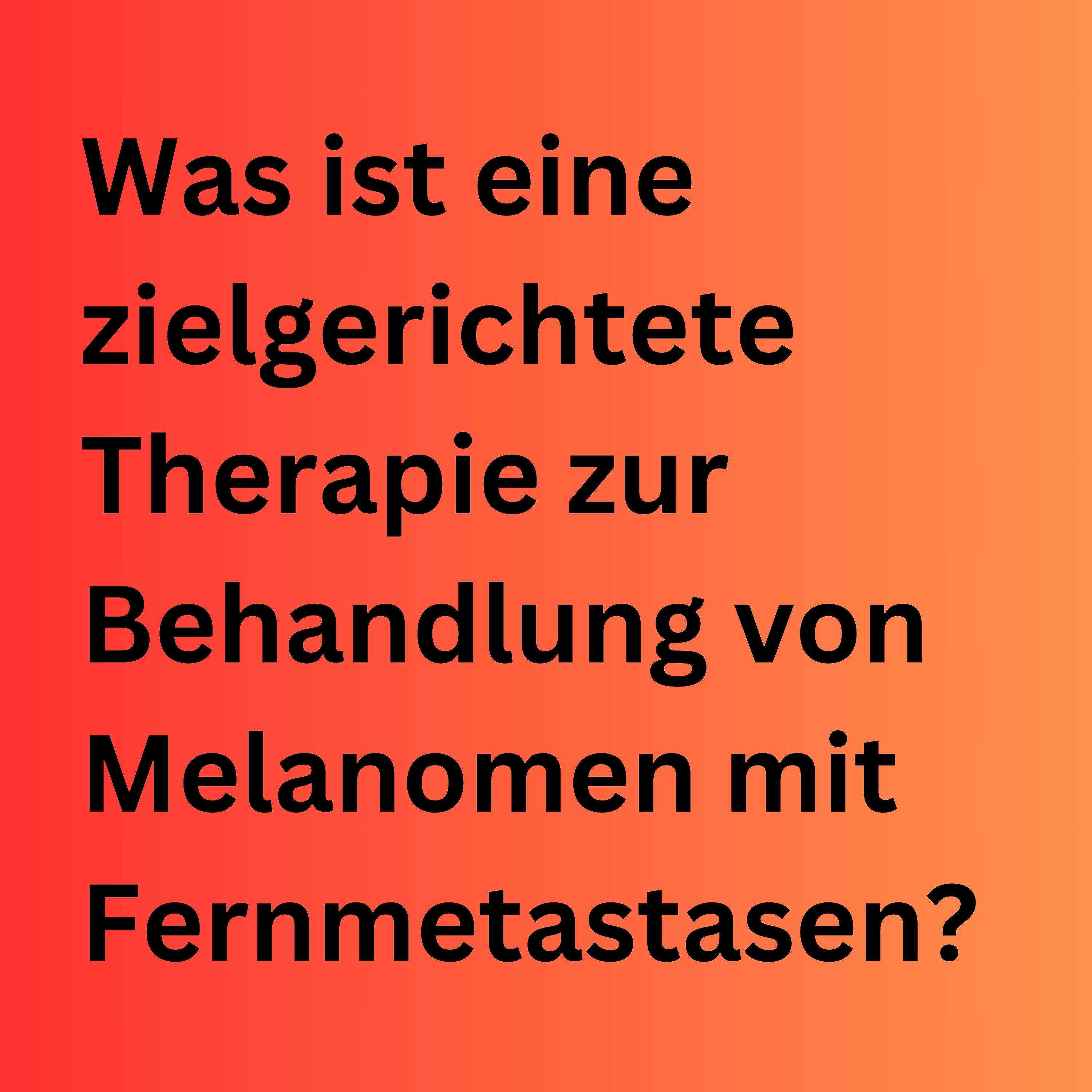 Was ist eine zielgerichtete Therapie zur Behandlung von Melanomen mit Fernmetastasen?