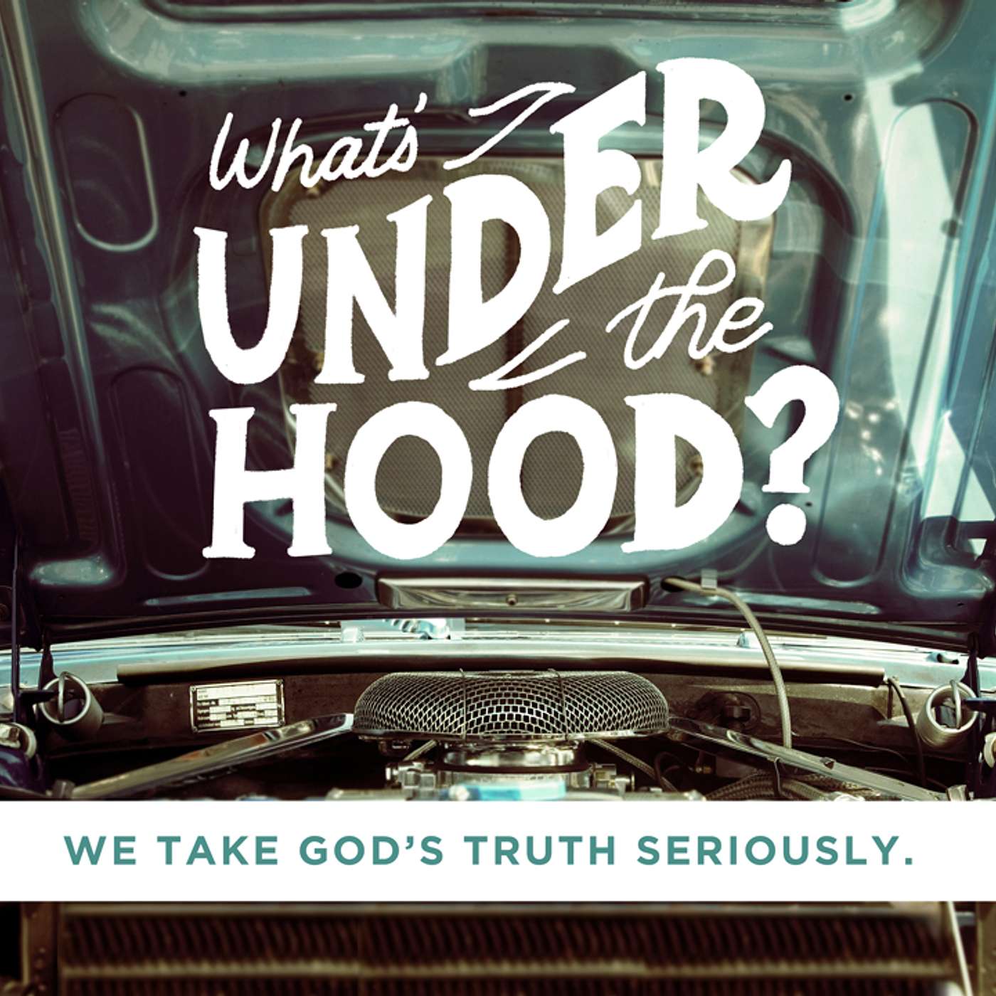 What's Under the Hood: We Take God’s Truth Seriously