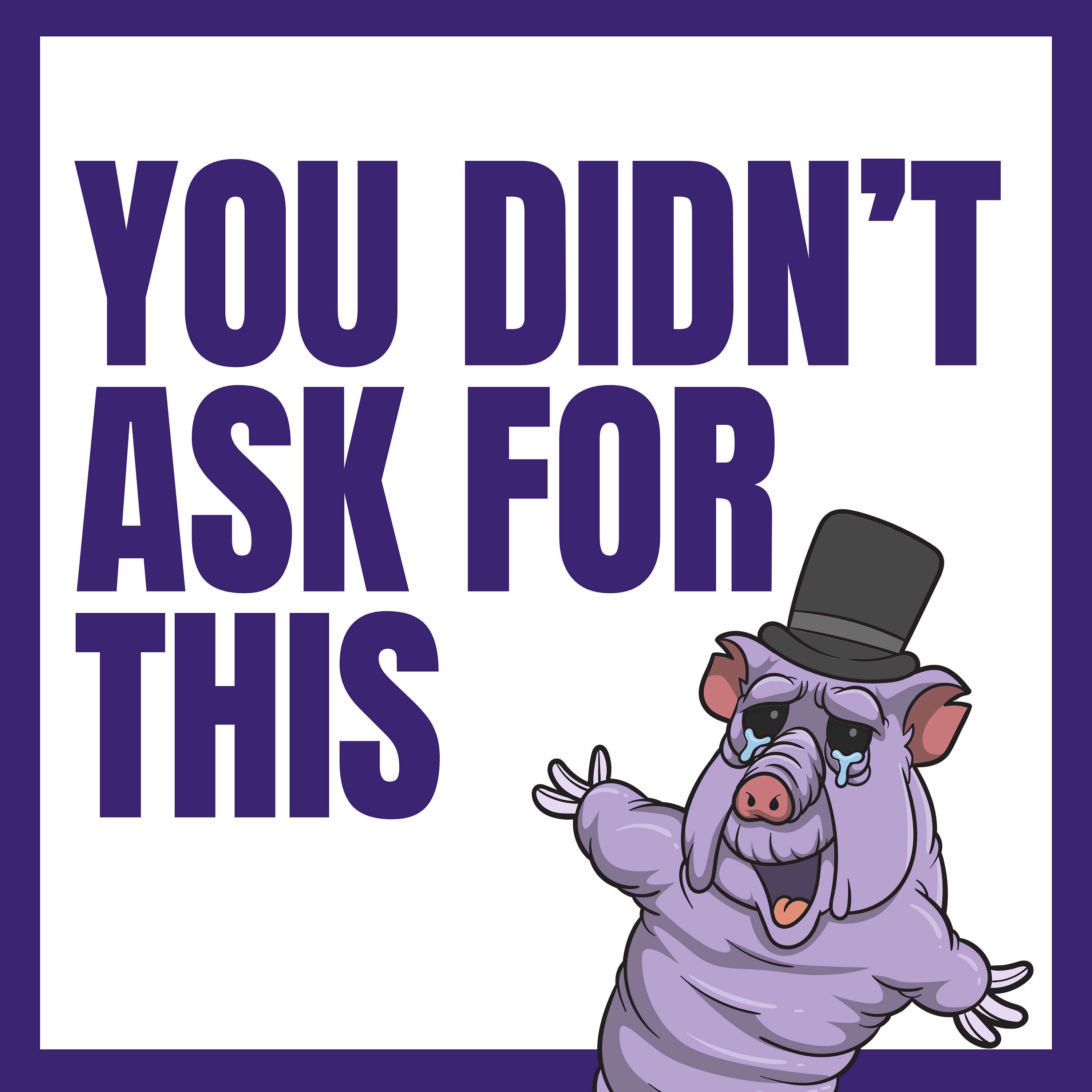 You Didn't Ask For This Artwork