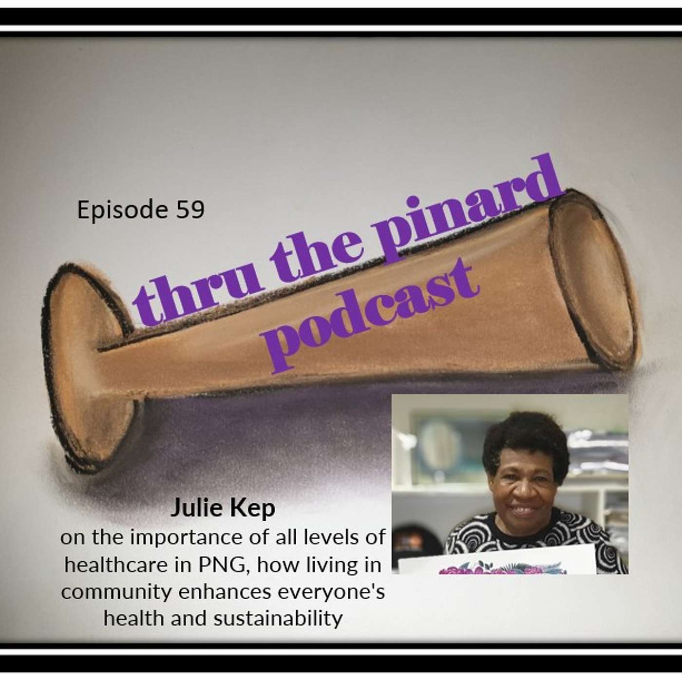 Ep 59 Julie Kep on the importance of all levels of healthcare in PNG, how living in community enhances everyone's health, and sustainability