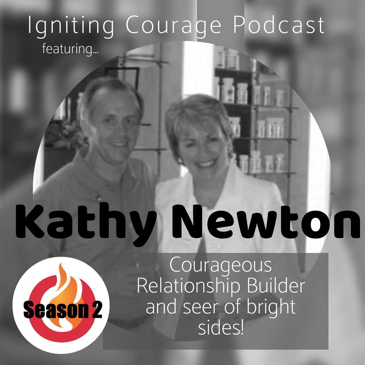 IGNITING COURAGE Podcast Episode 57: Kathy Newton, courageous relationship builder and see-er of bright sides. episode artwork