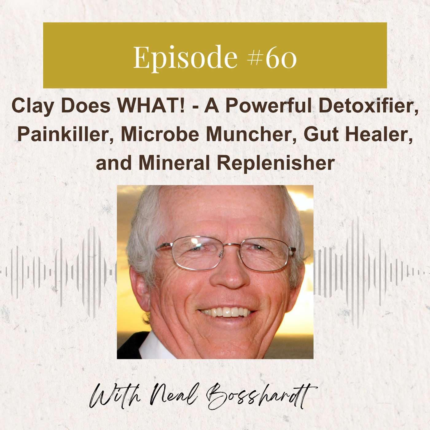 Neal Bosshardt: Clay Does WHAT! - A Powerful Detoxifier, Painkiller, Microbe Muncher, Gut Healer, and Mineral Replenisher