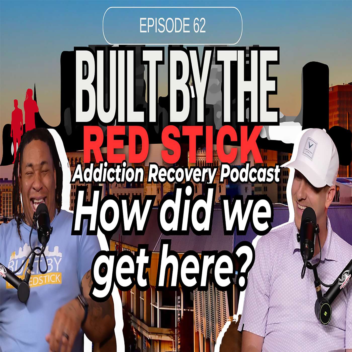 Episode 62 | How Did We Get Here!? | Built By The Red Stick Addiction Recovery Podcast